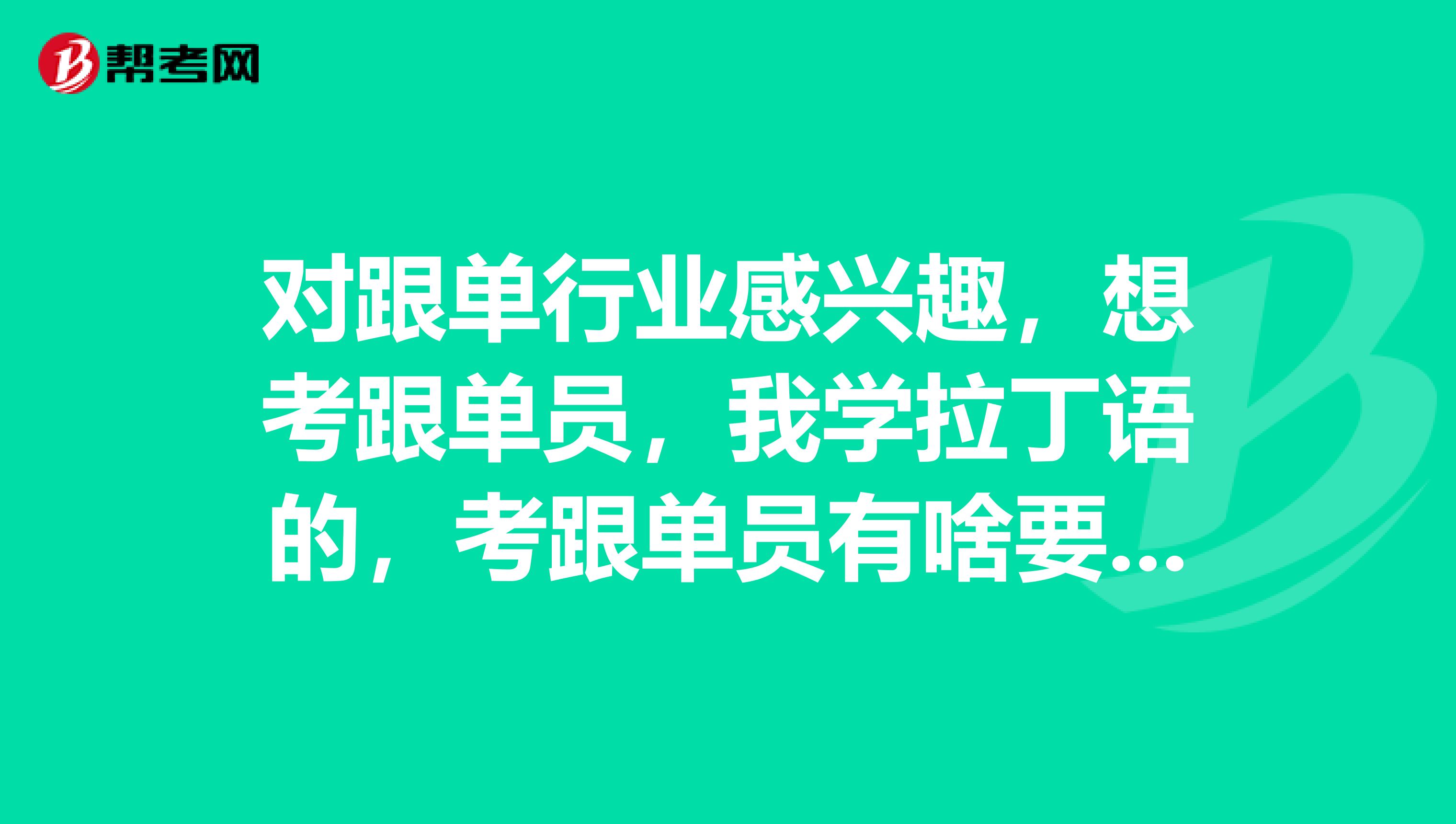 对跟单行业感兴趣，想考跟单员，我学拉丁语的，考跟单员有啥要求？