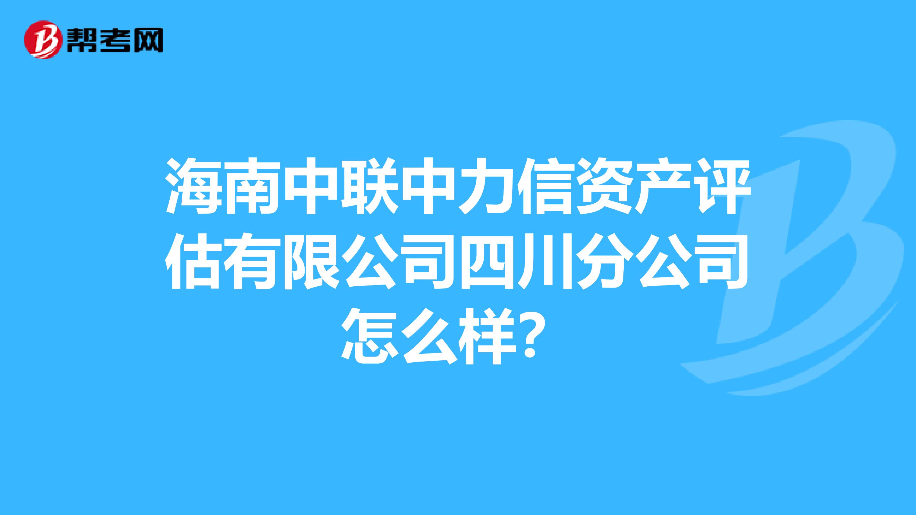海南中联中力信资产评估有限公司四川分公司怎么样？
