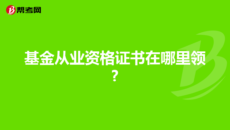 基金从业资格证书在哪里领?