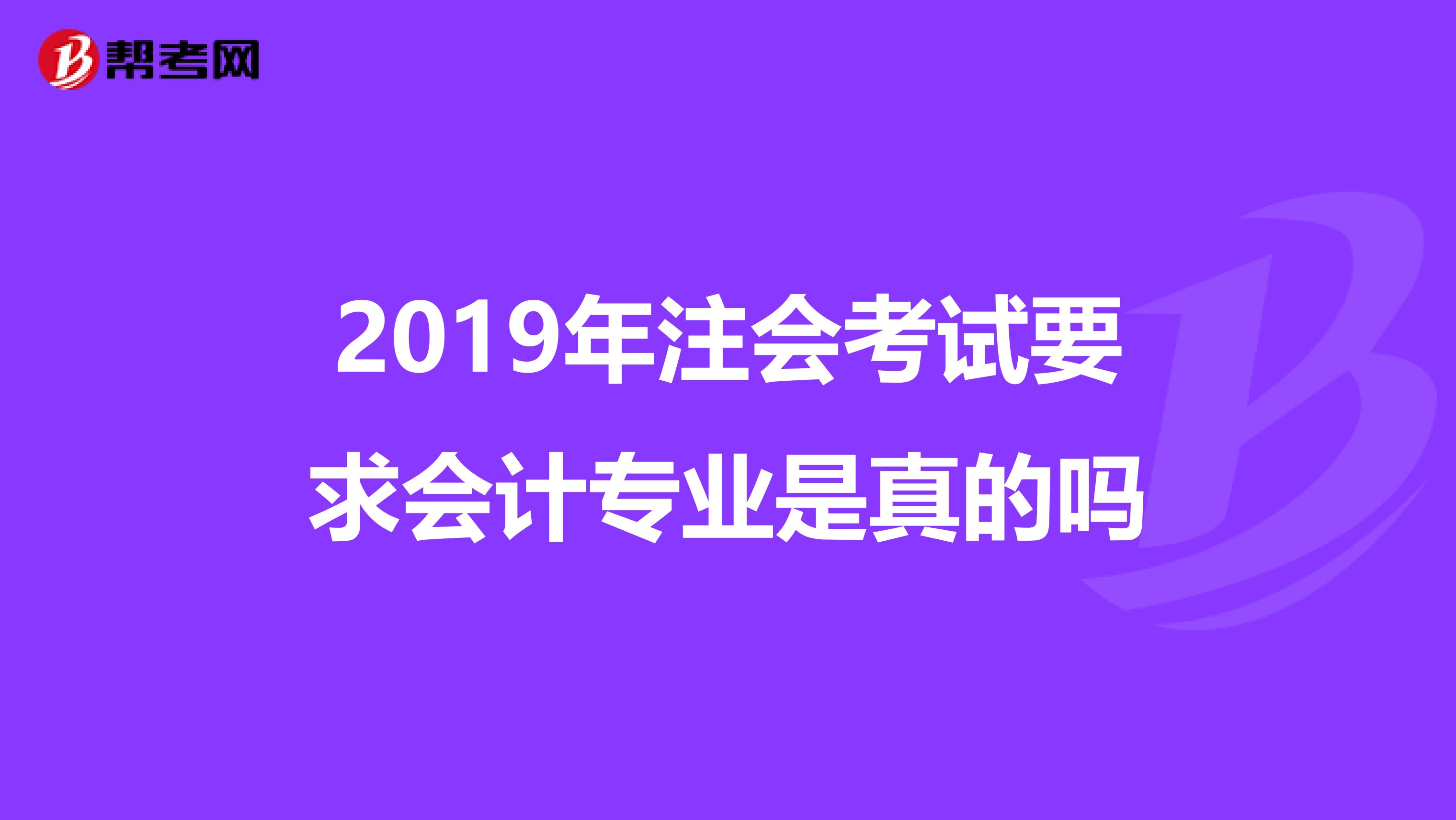 2019年注会考试要求会计专业是真的吗