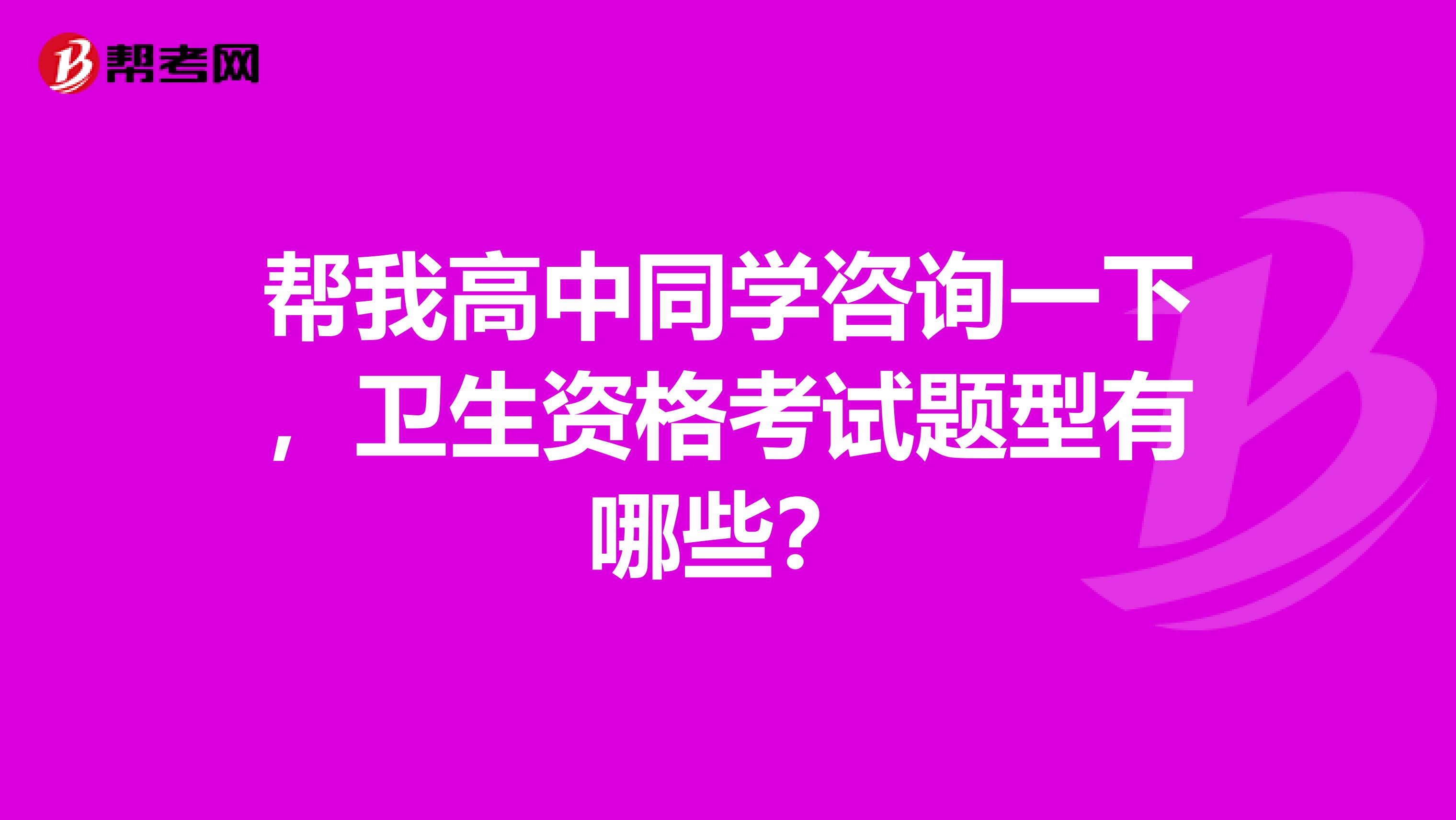 帮我高中同学咨询一下,卫生资格考试题型有哪些?