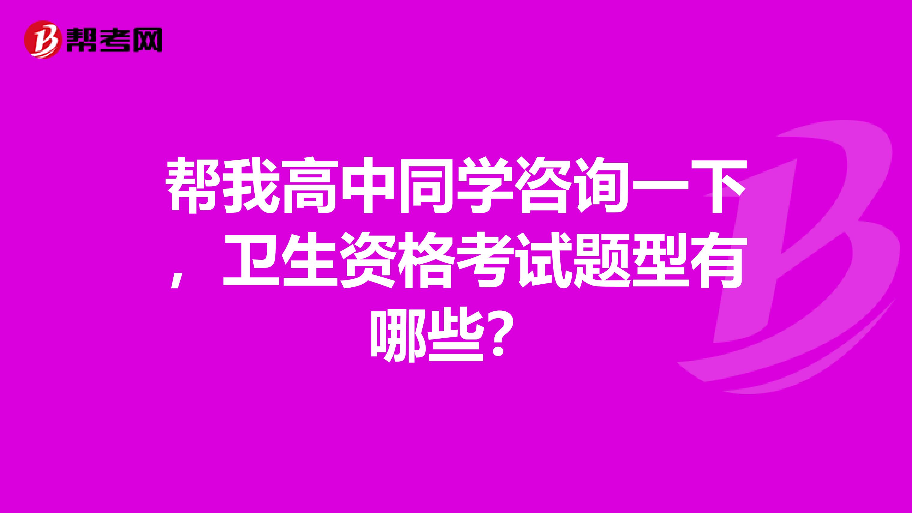 帮我高中同学咨询一下，卫生资格考试题型有哪些？