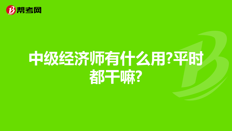 中级经济师有什么用?平时都干嘛?