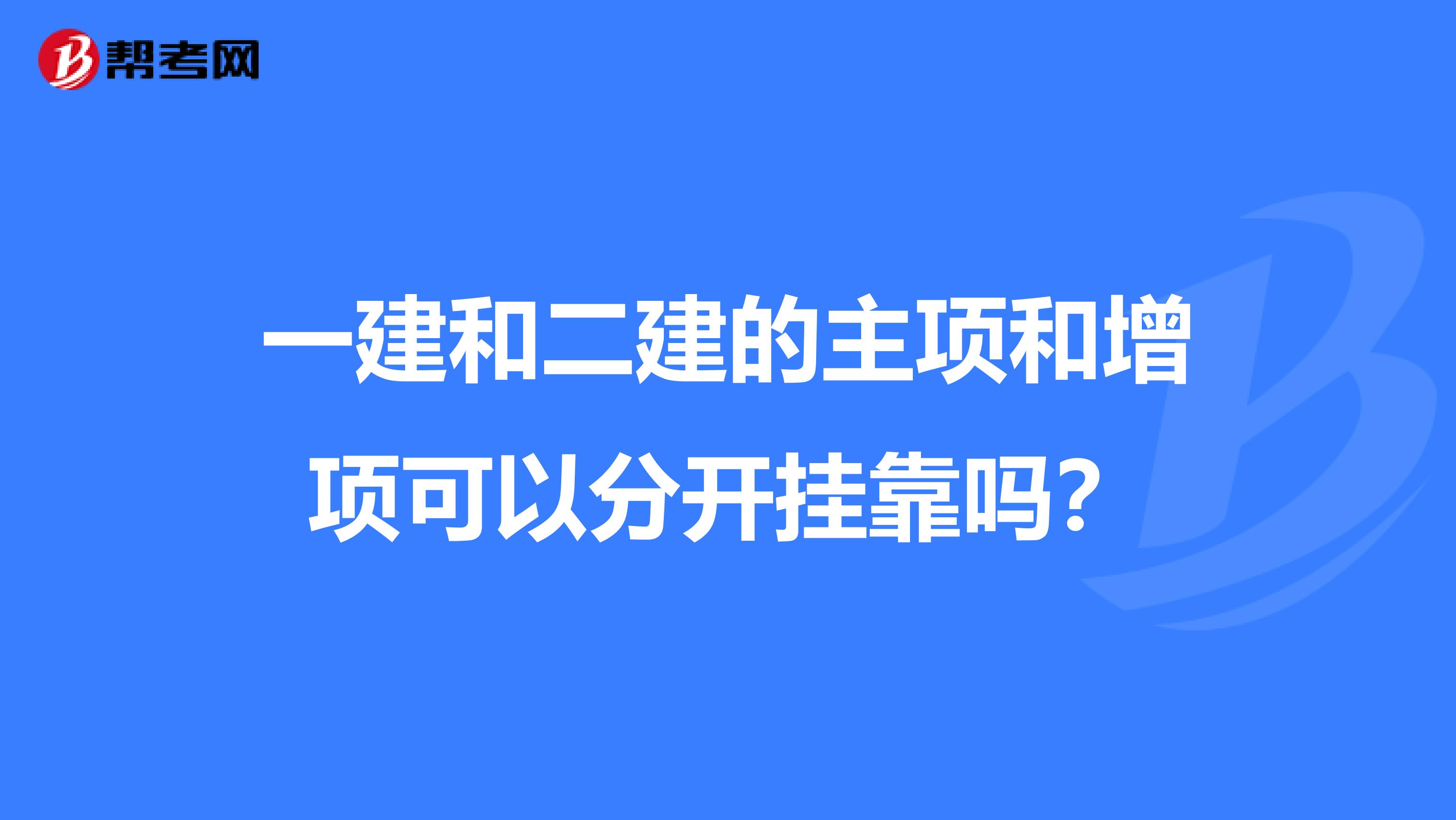 一建和二建的主项和增项可以分开兼职吗？