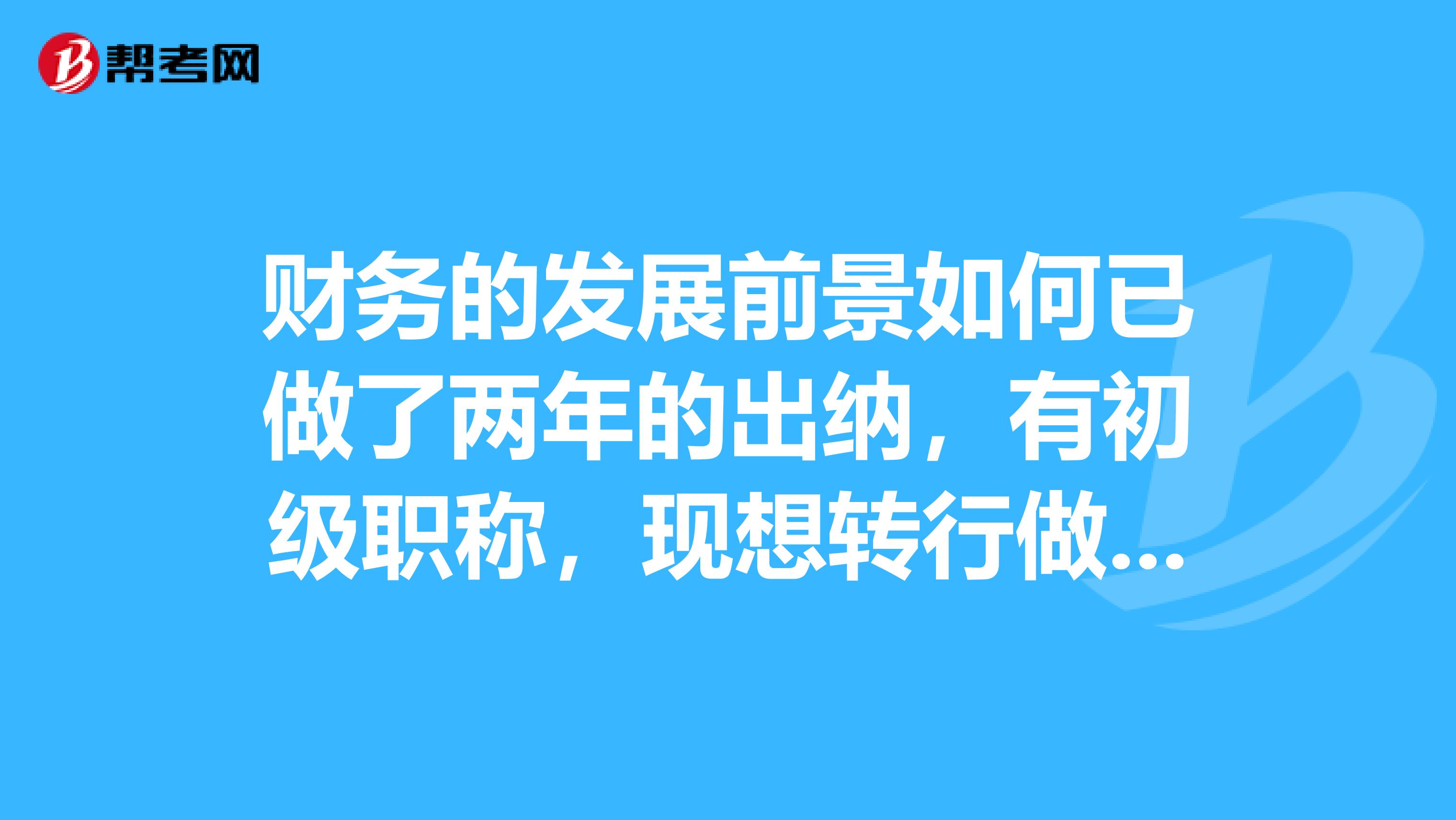 財務的發展前景如何已做了兩年的出納,有初級職稱,現想轉行做會計,可