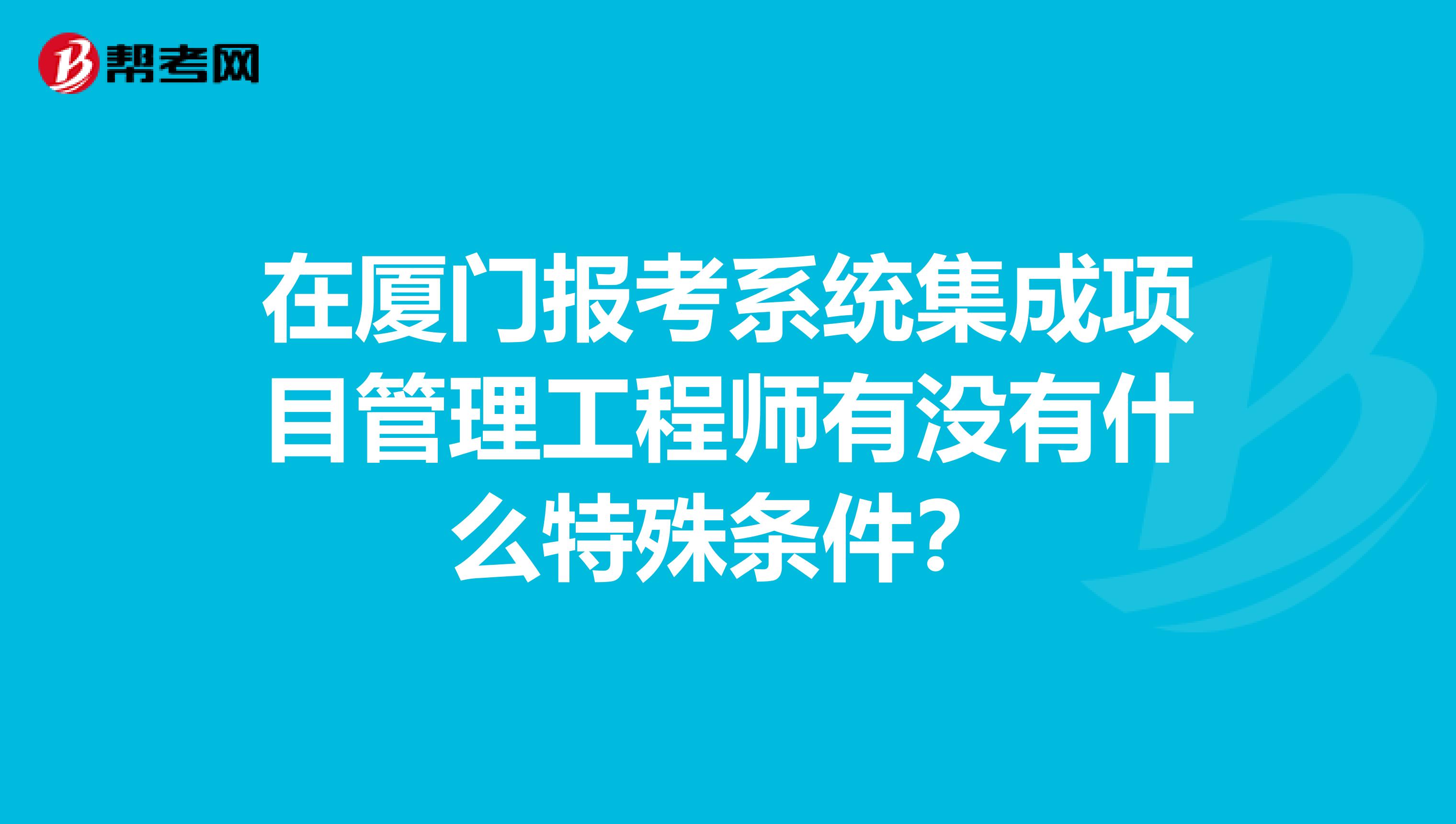 在厦门报考系统集成项目管理工程师有没有什么特殊条件?