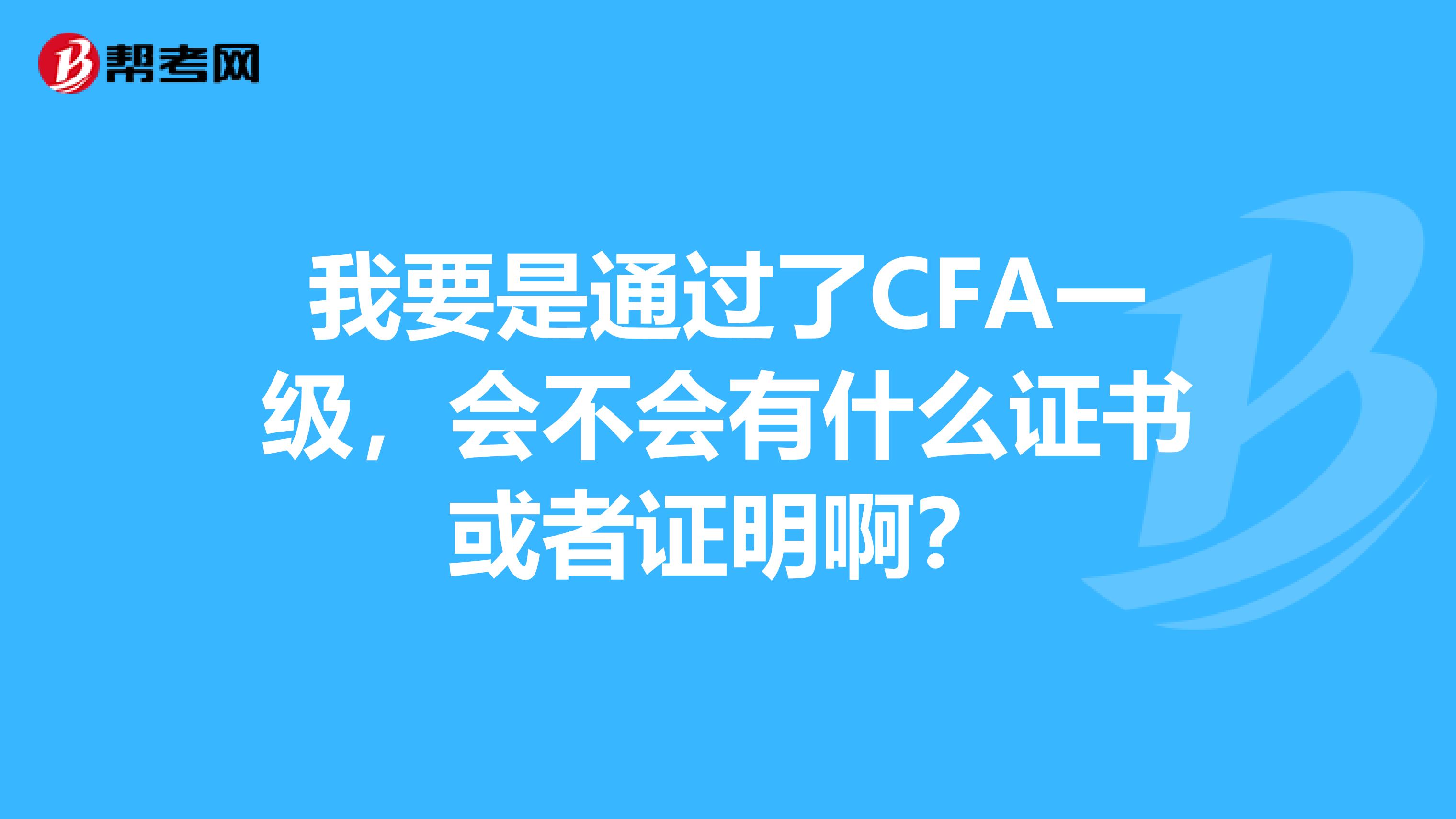 我要是通過了CFA一級，會不會有什么證書或者證明?。? class=