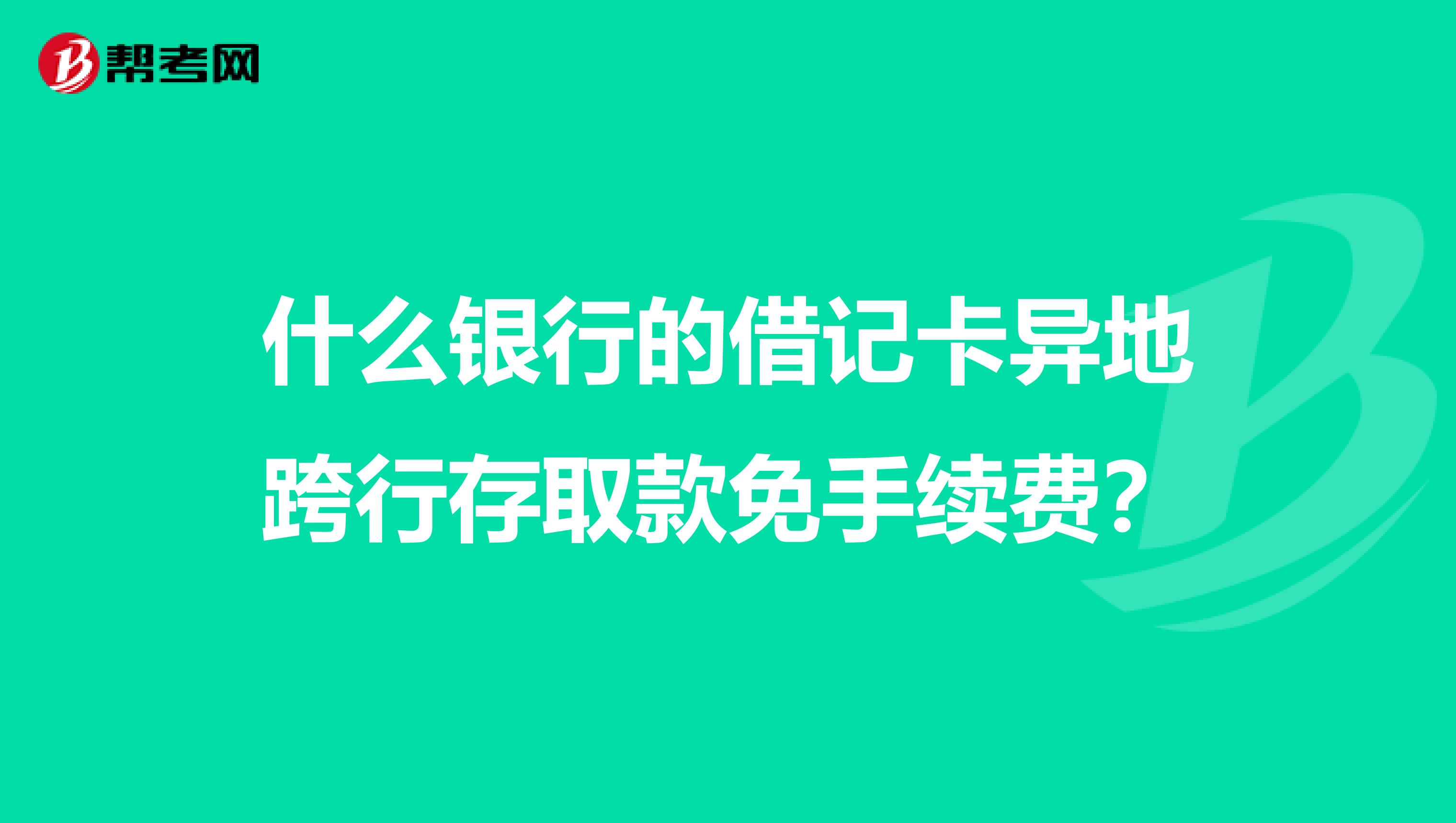 什么银行的借记卡异地跨行存取款免手续费?