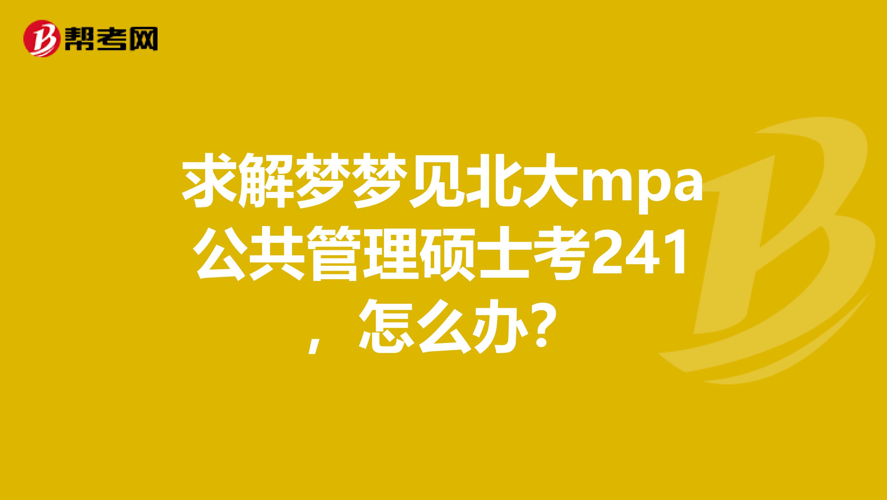 求解梦梦见北大mpa公共管理硕士考241,怎么办?