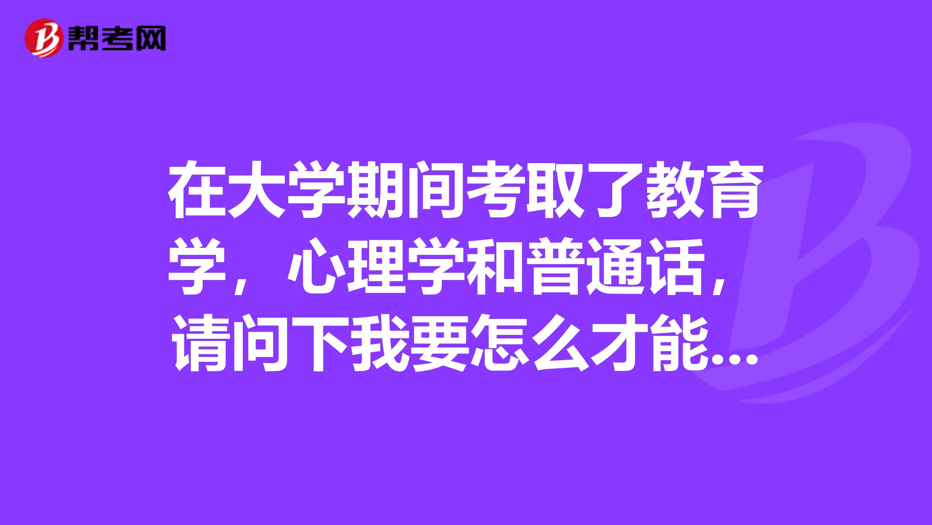 在大学期间考取了教育学，心理学和普通话，请问下我要怎么才能申请教师资格证？