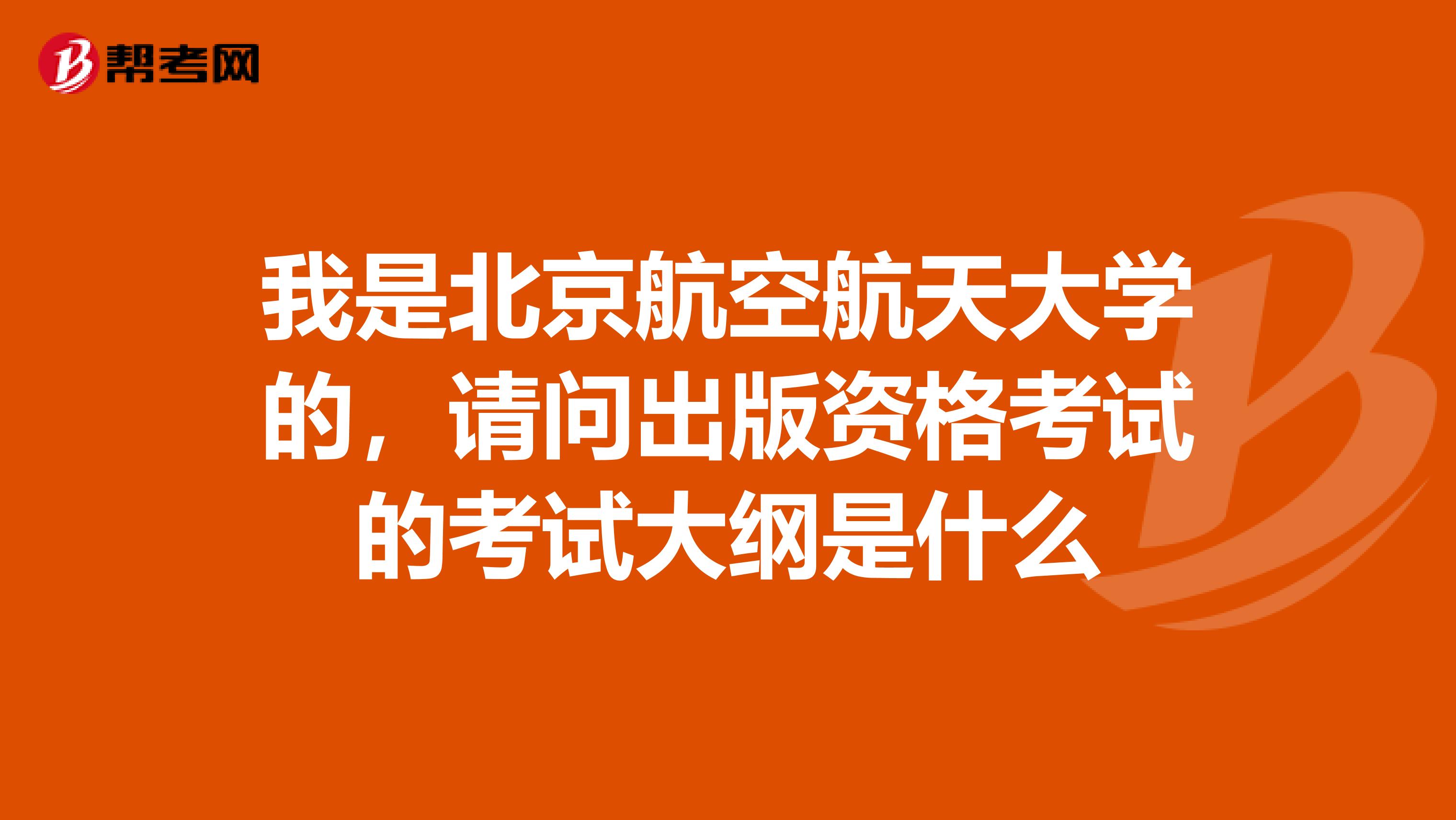 我是北京航空航天大学的,请问出版资格考试的考试大纲是什么