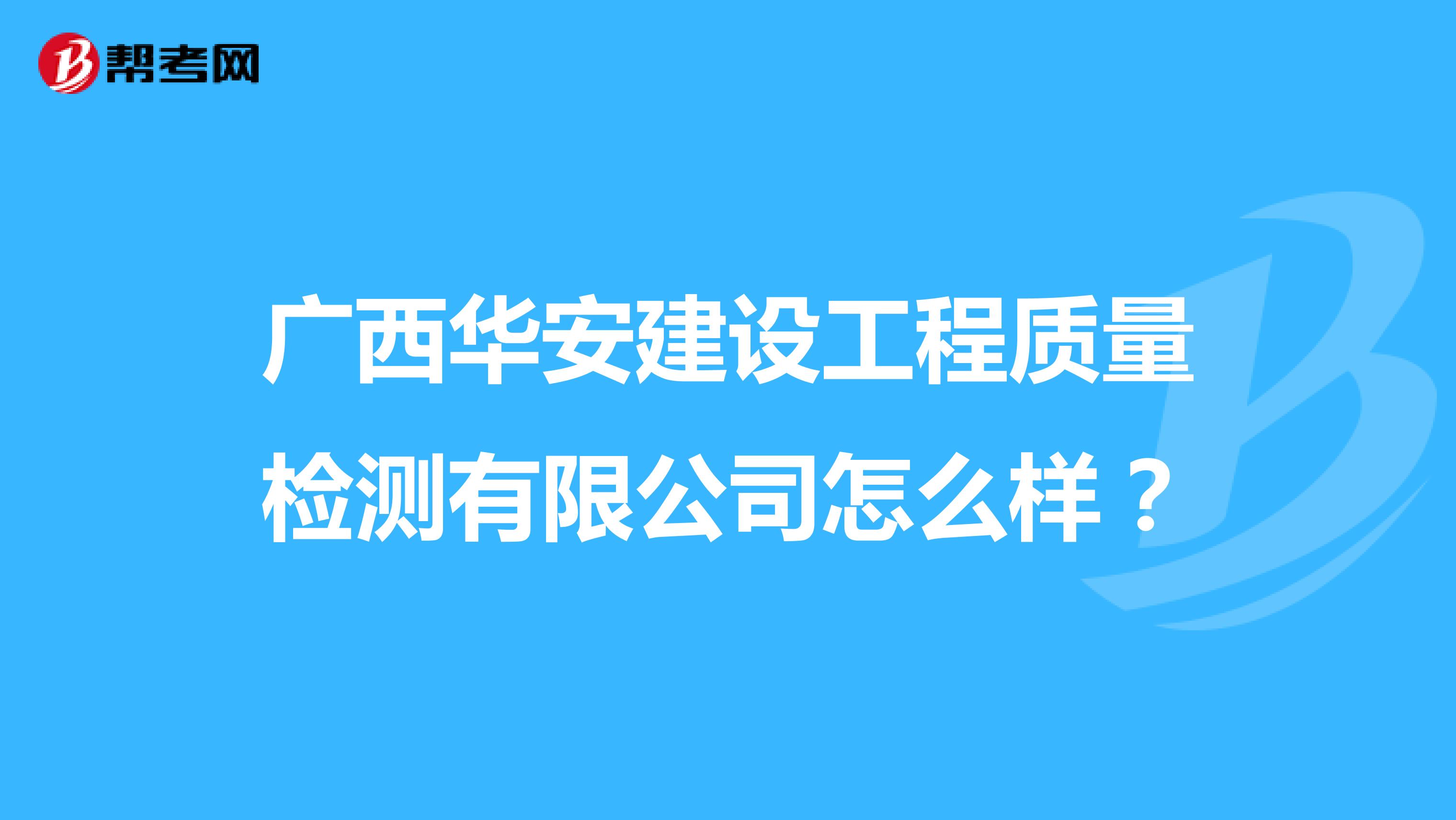 广西华安建设工程质量检测有限公司怎么样？