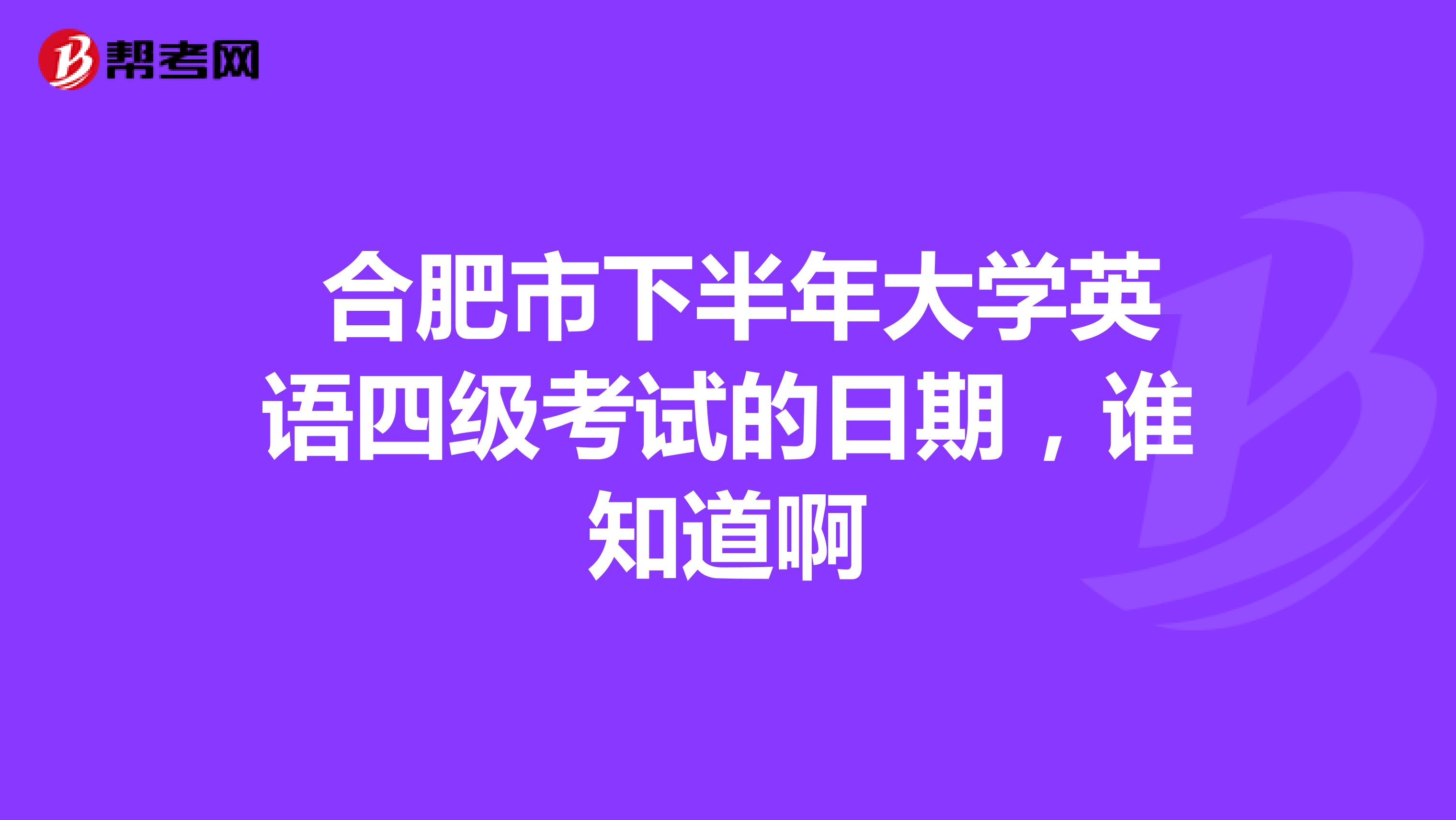  合肥市下半年大学英语四级考试的日期，谁知道啊