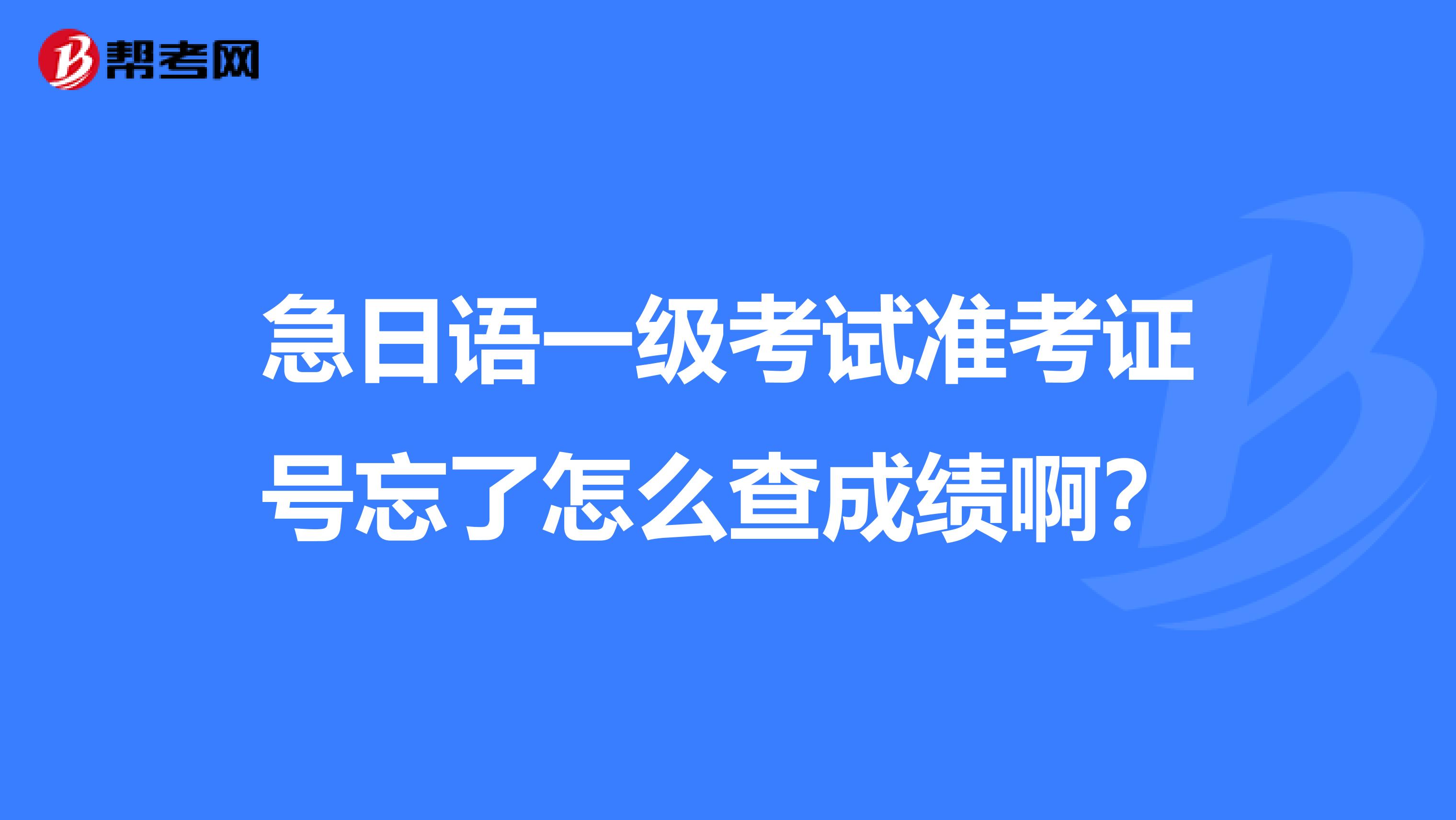 急日语一级考试准考证号忘了怎么查成绩啊？