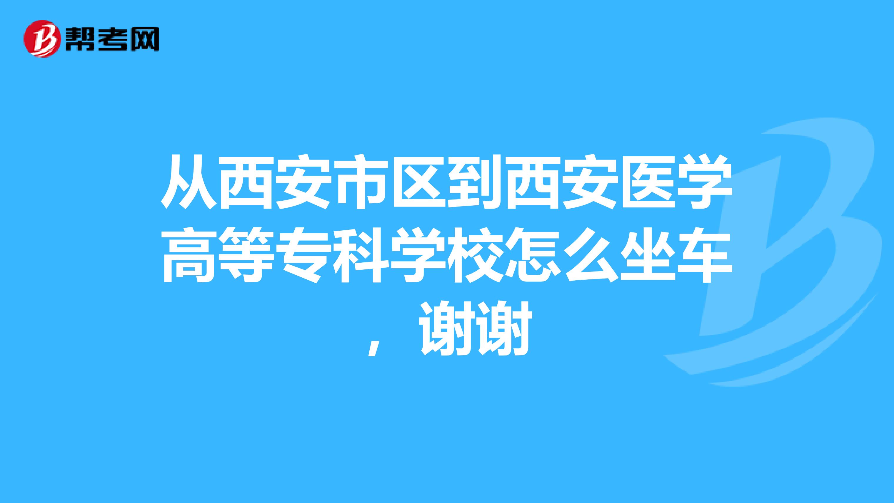 从西安市区到西安医学高等专科学校怎么坐车,谢谢