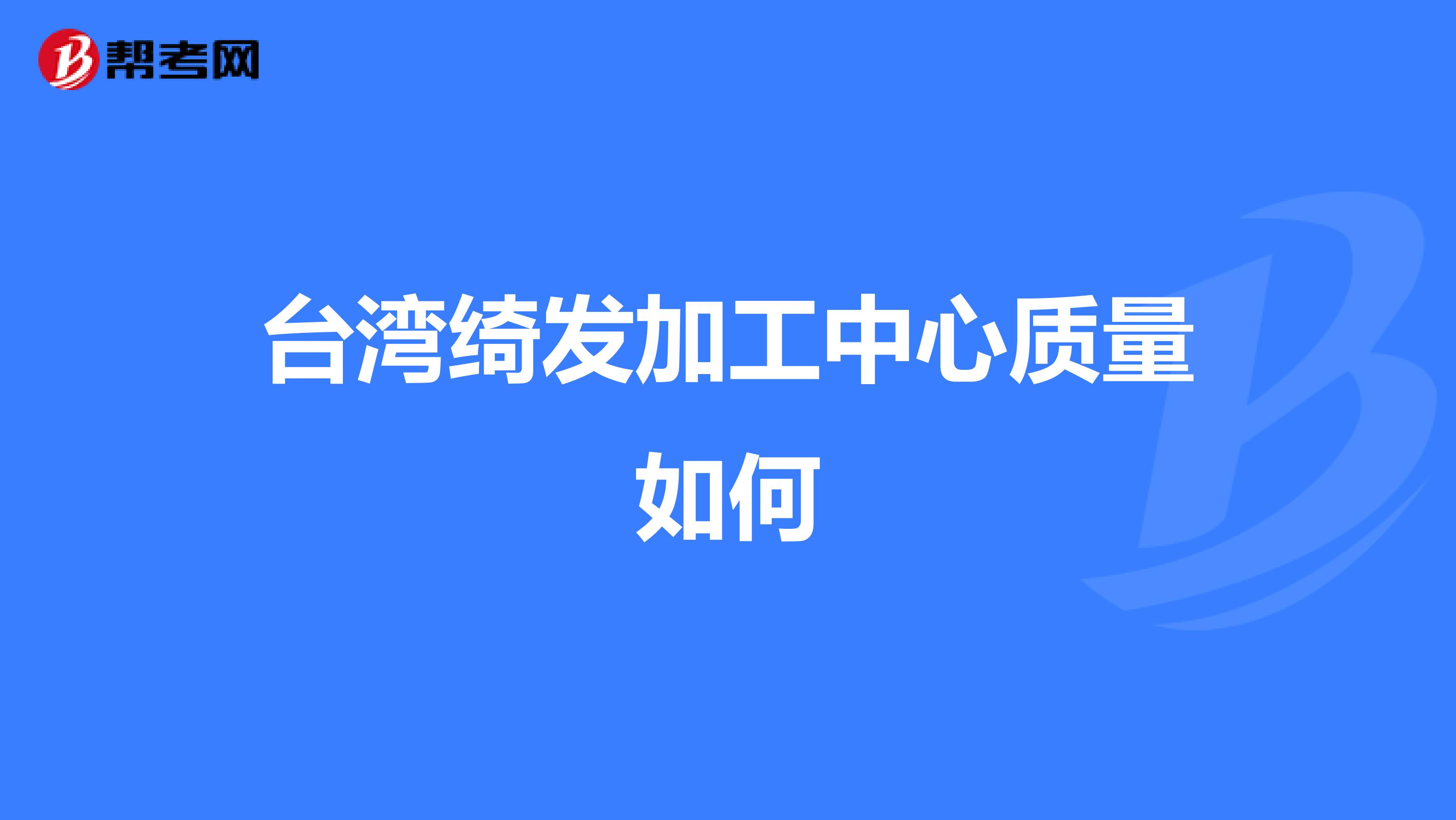台湾绮发加工中心质量如何