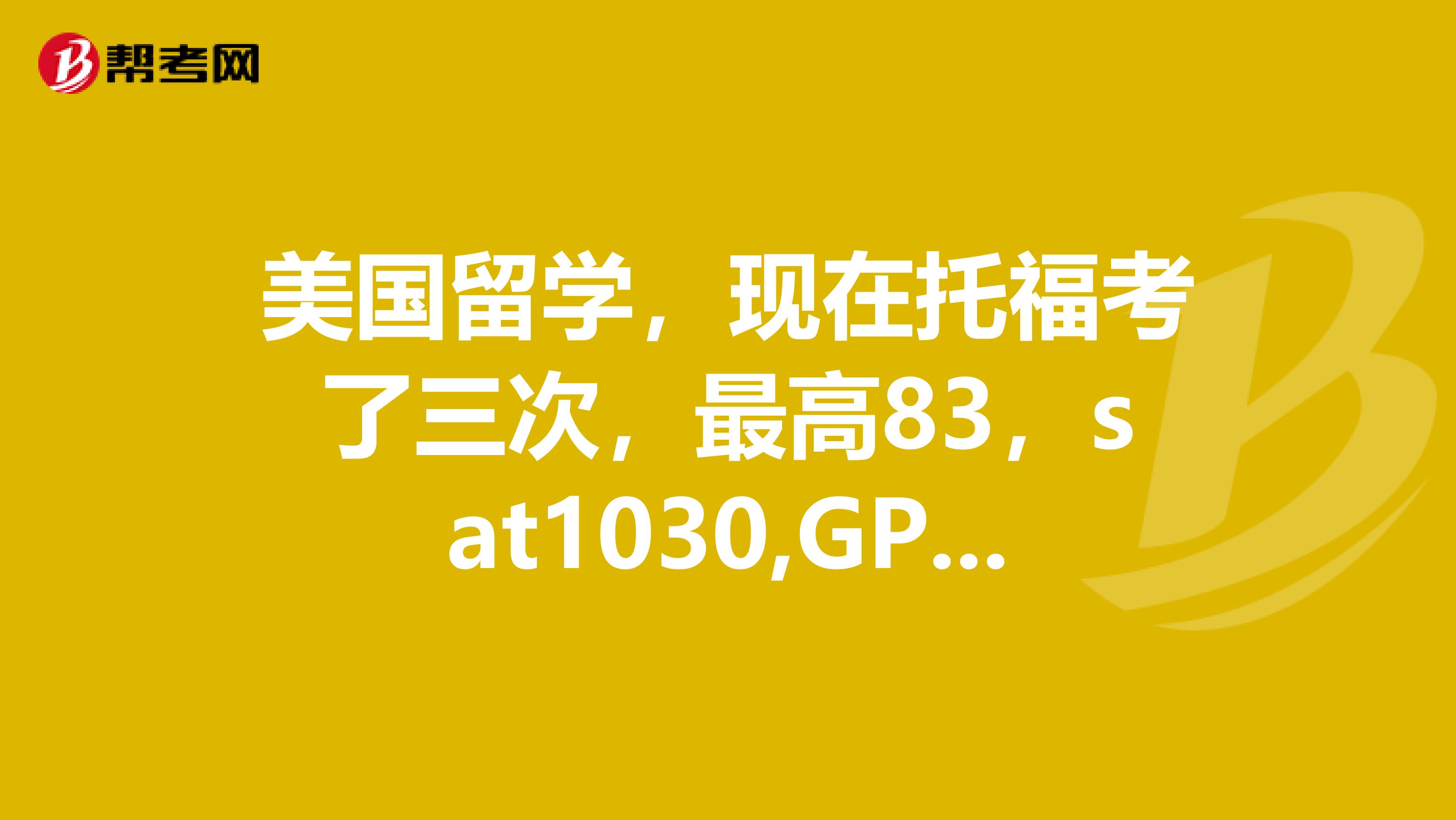 美国留学，现在托福考了三次，最高83，sat1030,GPA3.0,能申请什么样的美国大学呢？