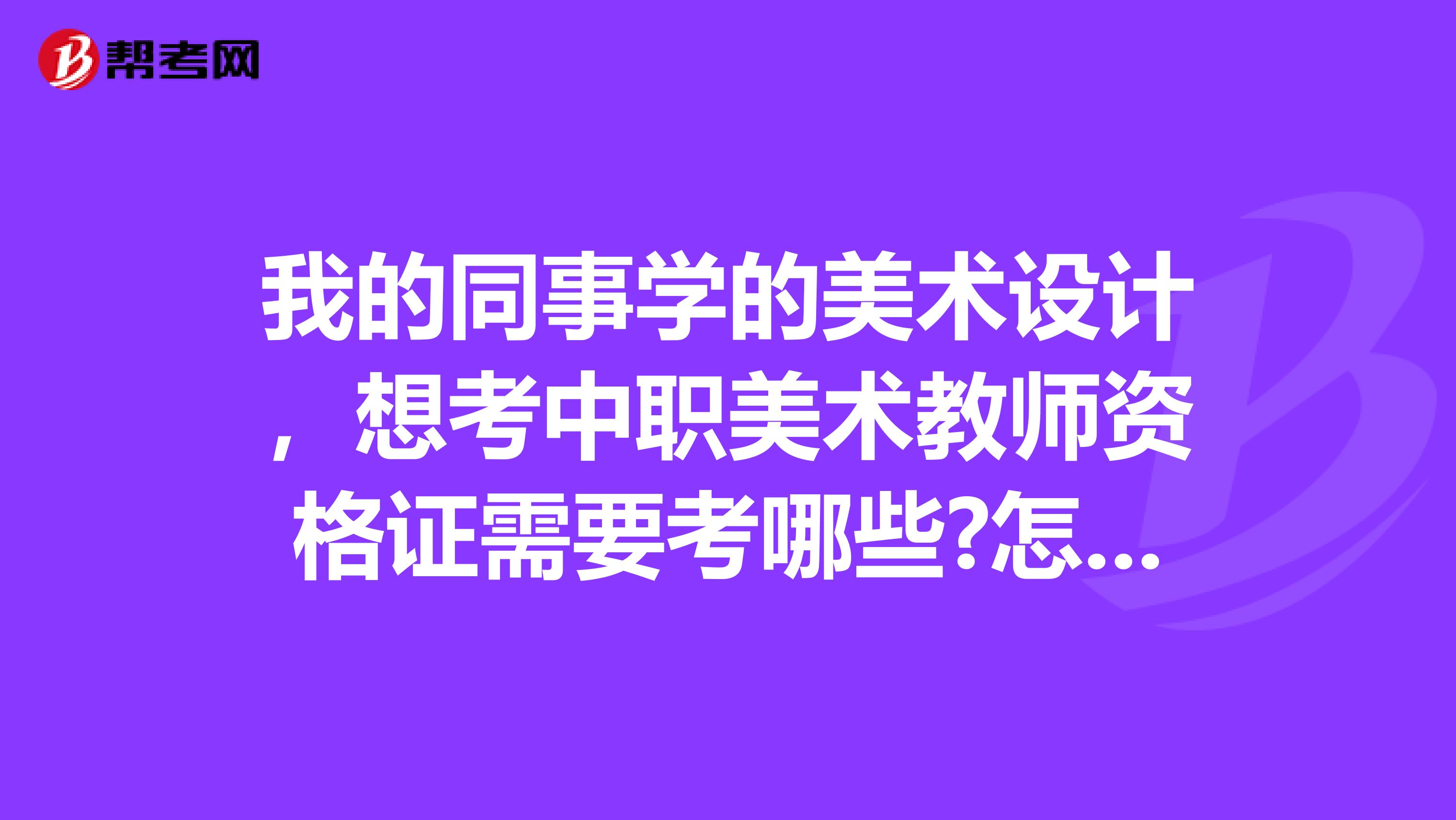 我的同事学的美术设计,想考中职美术教师资格证需要考哪些?怎么考?