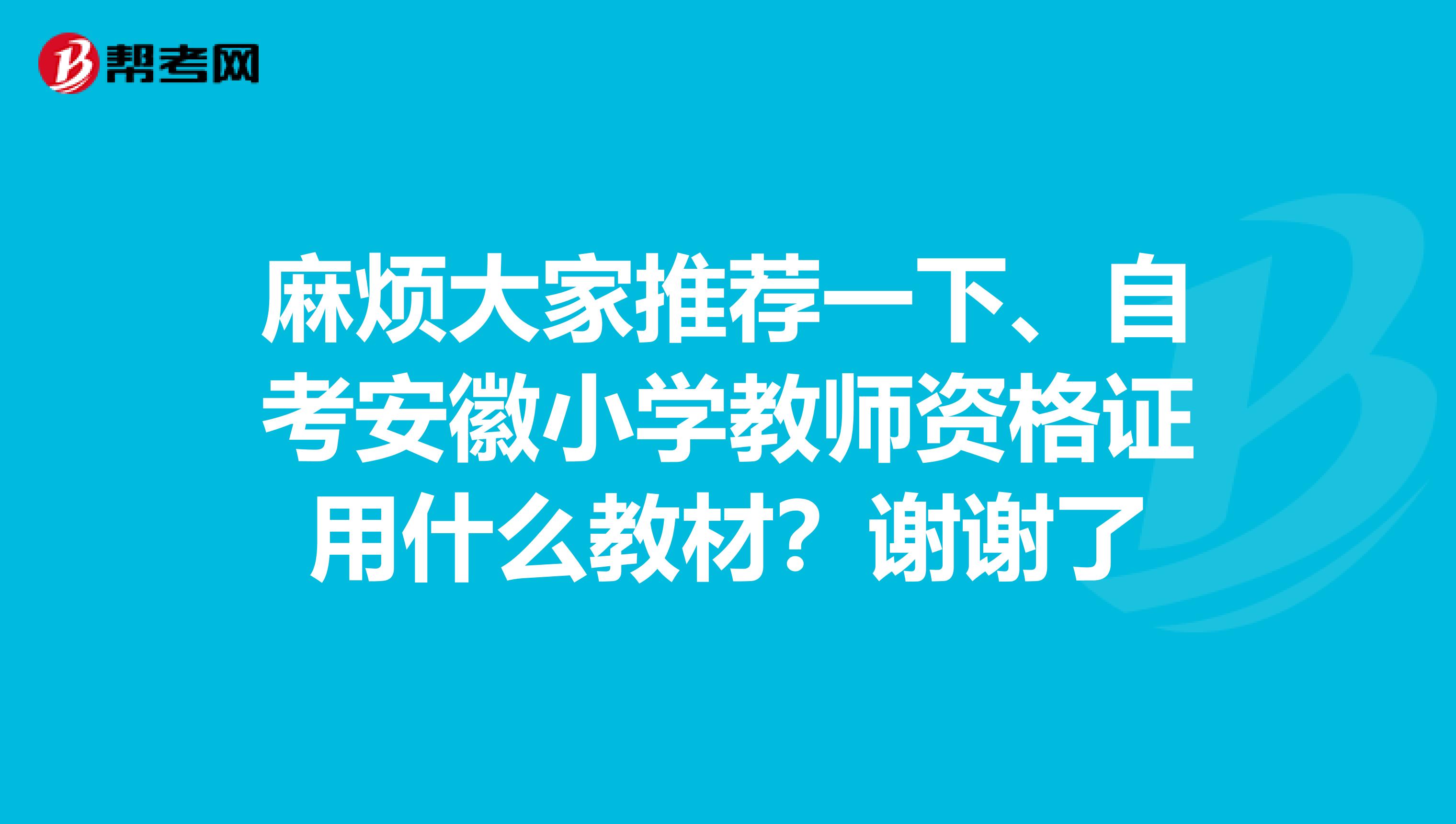 麻烦大家推荐一下、自考安徽小学教师资格证用什么教材?谢谢了