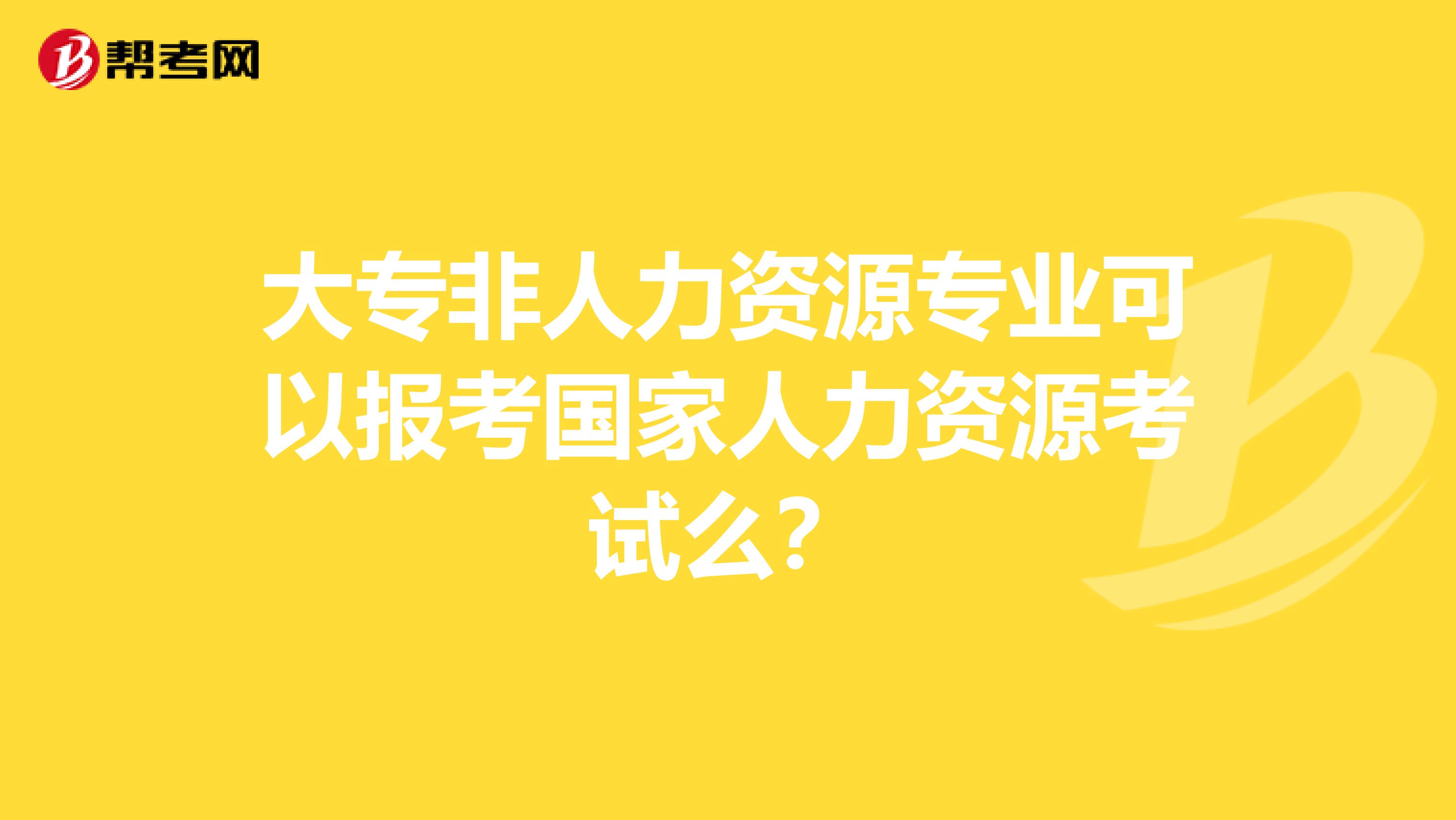 大专非人力资源专业可以报考国家人力资源考试么？