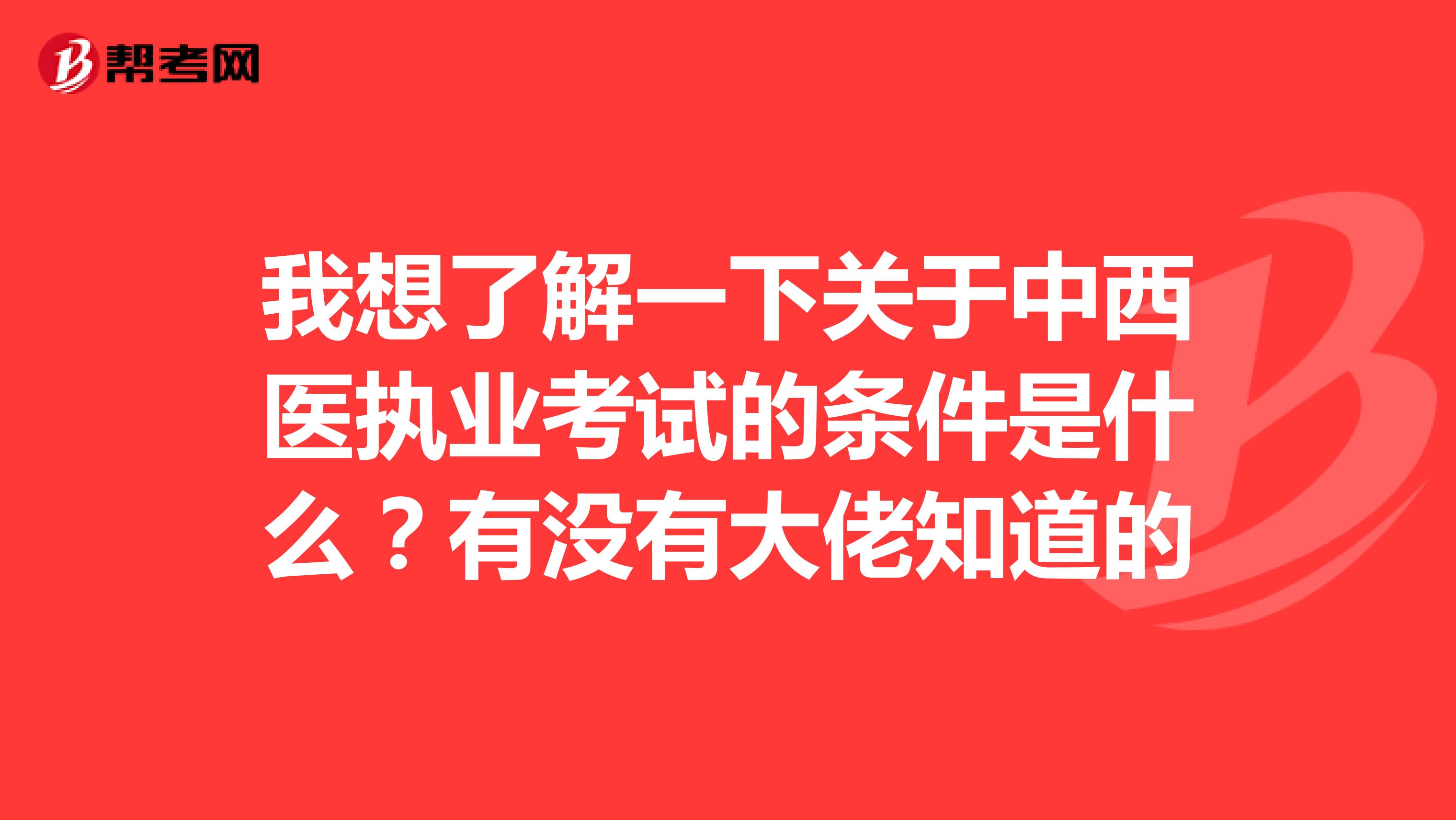 我想了解一下关于中西医执业考试的条件是什么?有没有大佬知道的