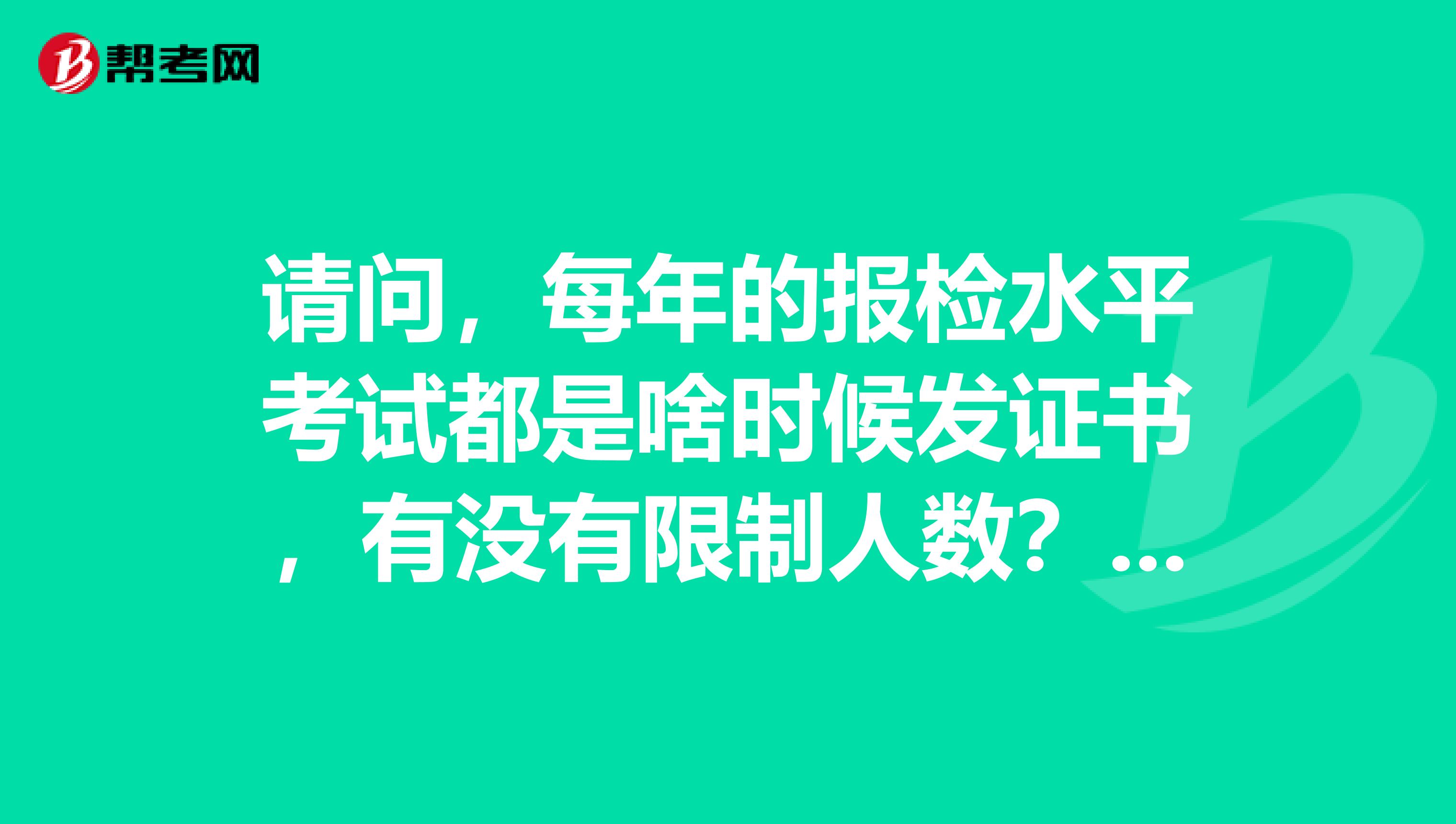 请问，每年的报检水平考试都是啥时候发证书，有没有限制人数？？？