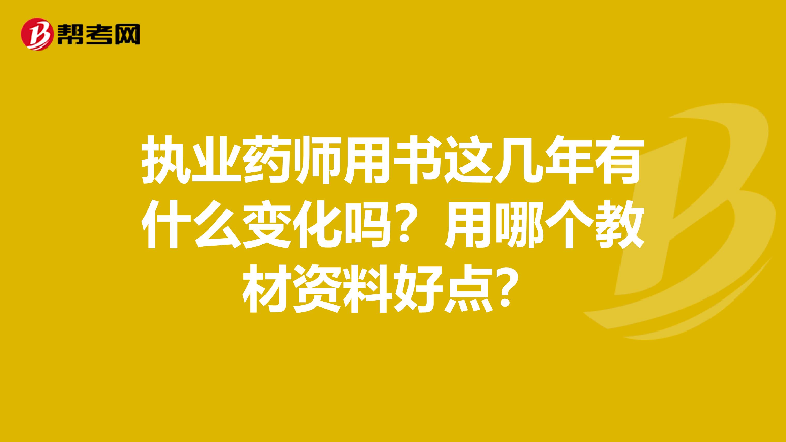 执业药师用书这几年有什么变化吗?用哪个教材资料好点?
