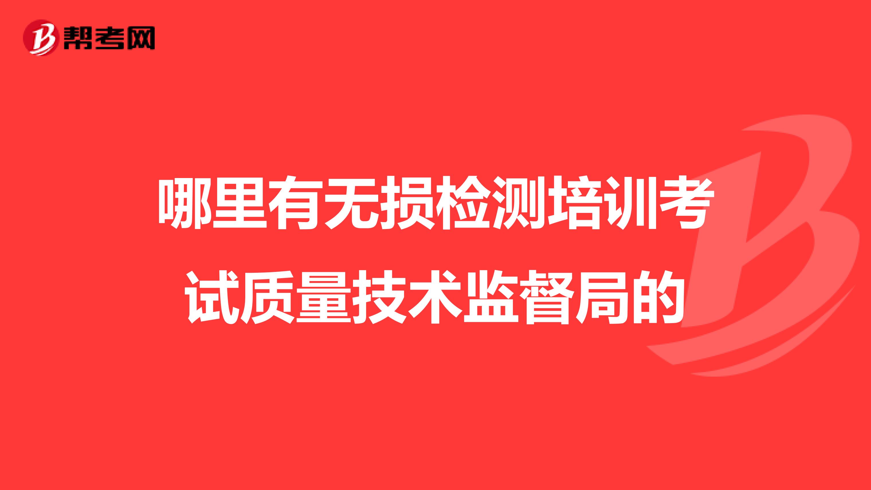 哪里有无损检测培训考试质量技术监督局的