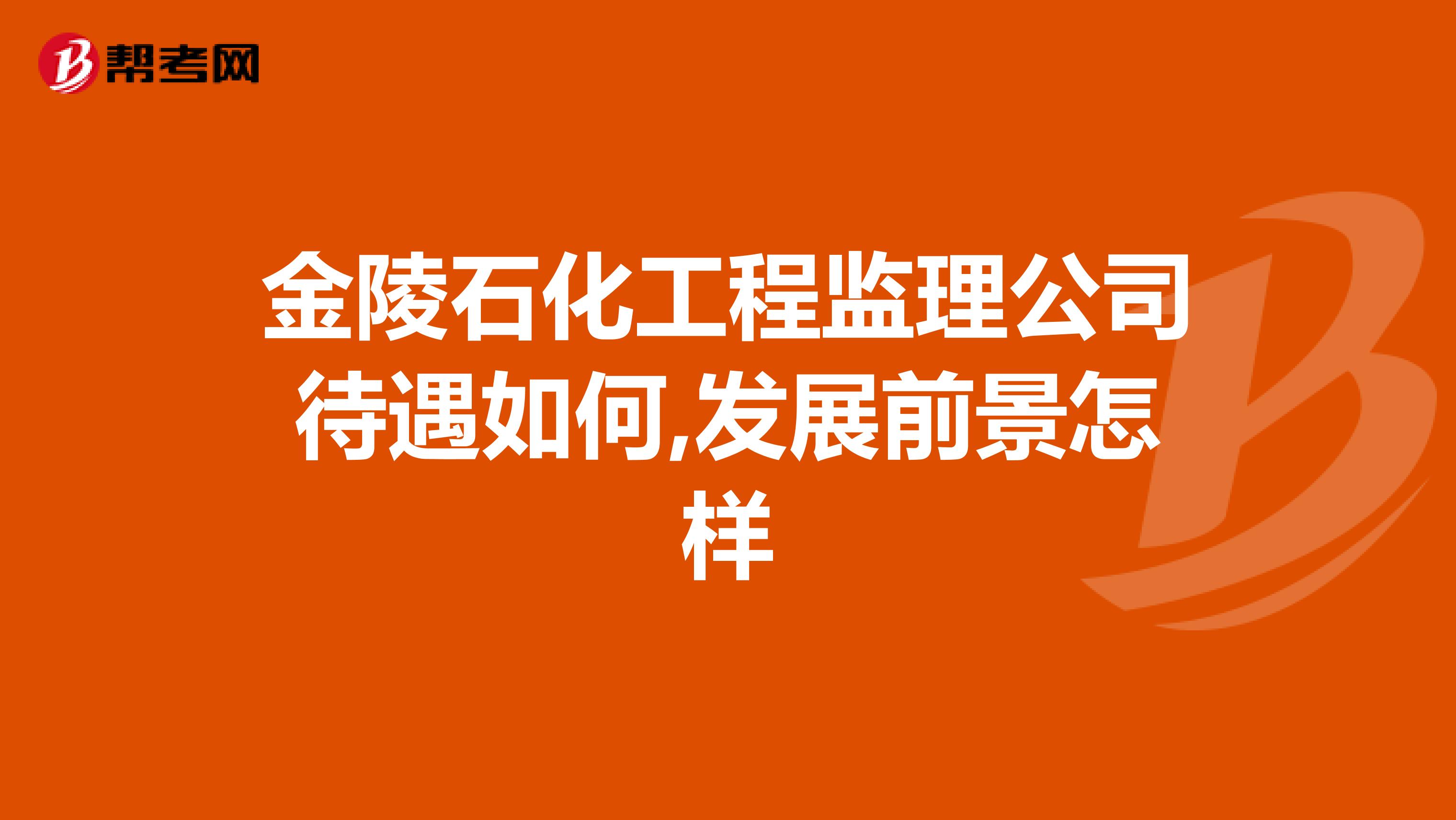 金陵石化工程监理公司待遇如何,发展前景怎样