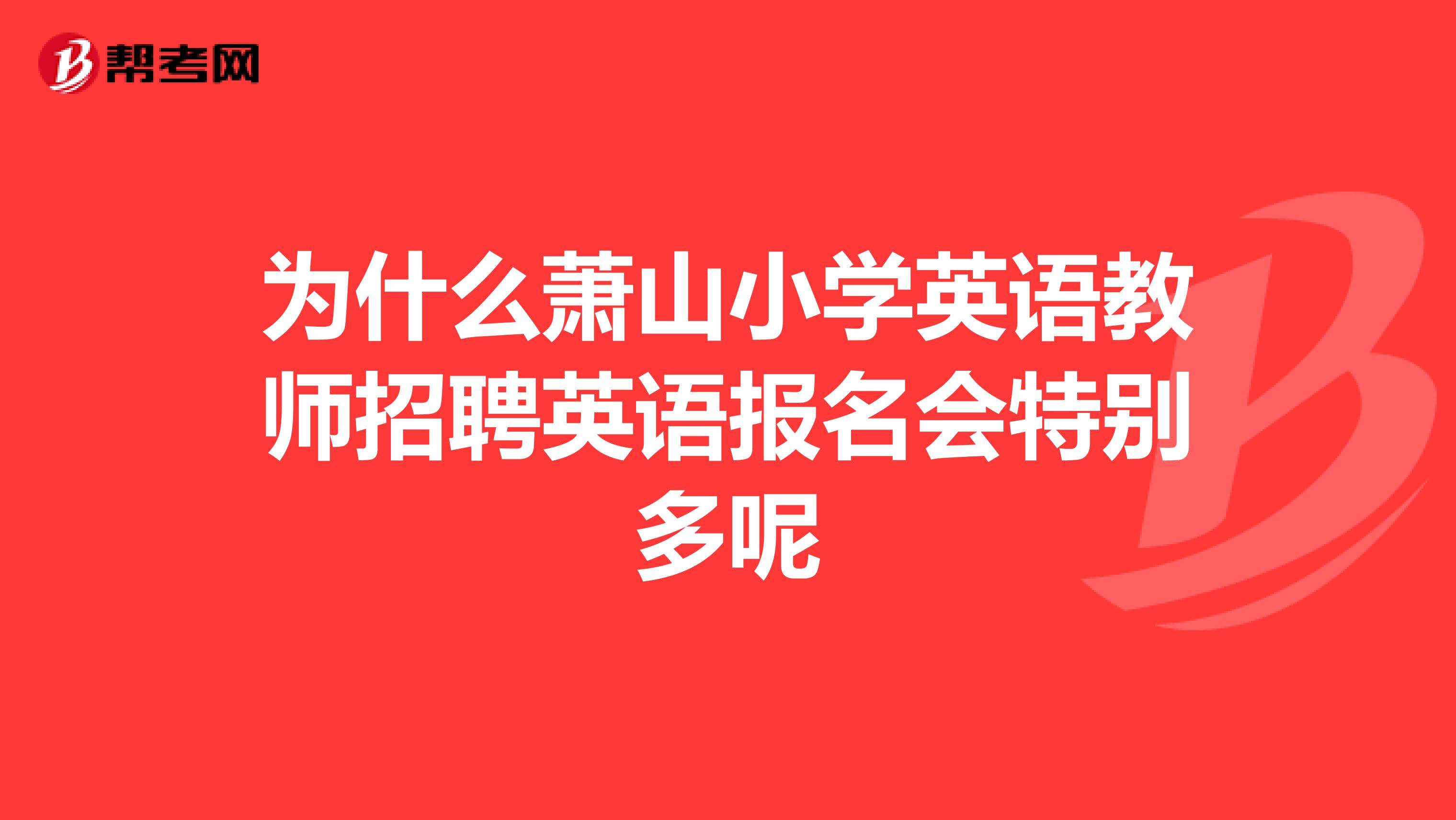 为什么萧山小学英语教师招聘英语报名会特别多呢