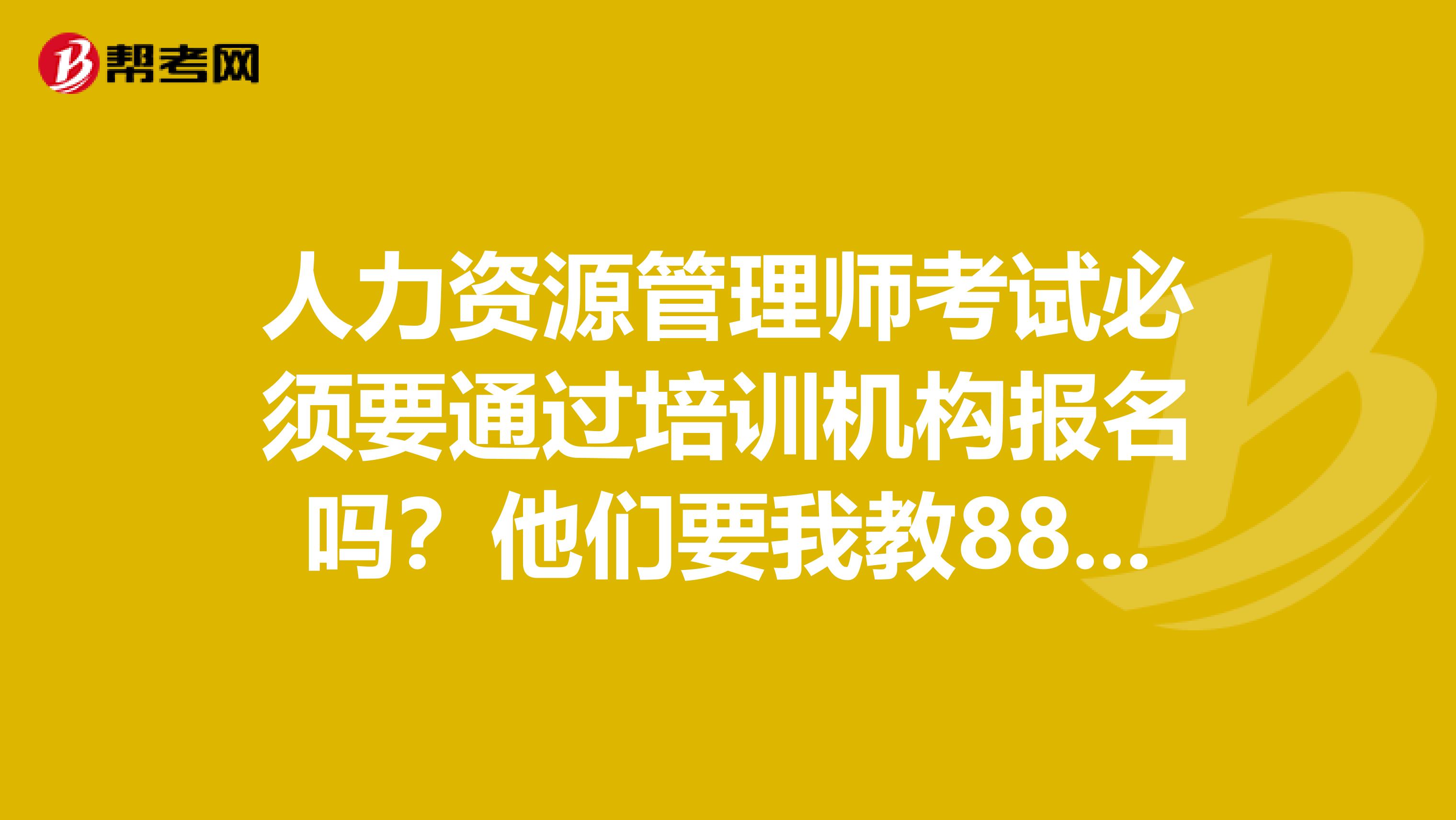 人力资源管理师考试必须要通过培训机构报名吗？他们要我教880元，我觉得没必要，但我不知道哪里报名