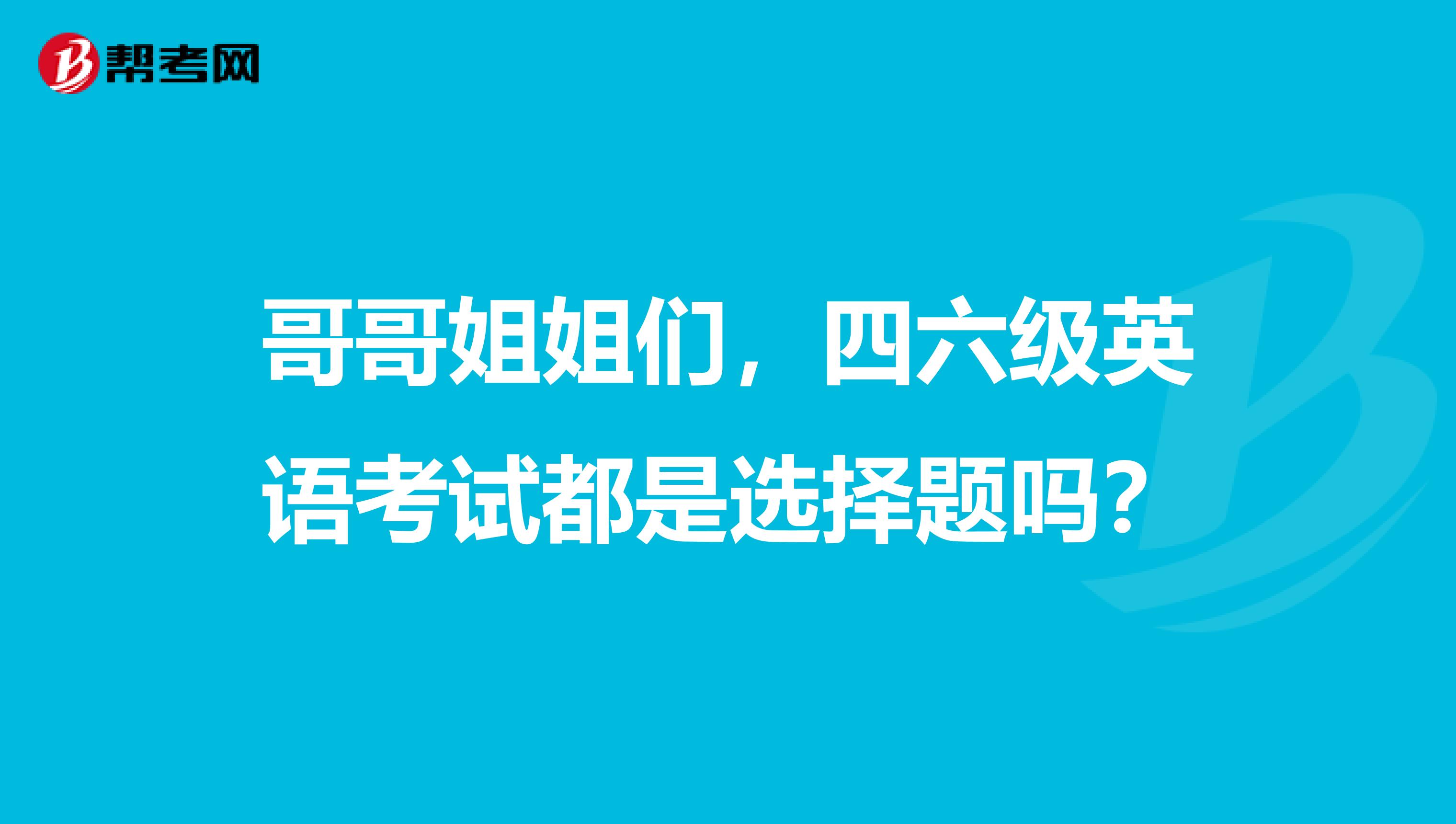 哥哥姐姐们，四六级英语考试都是选择题吗？