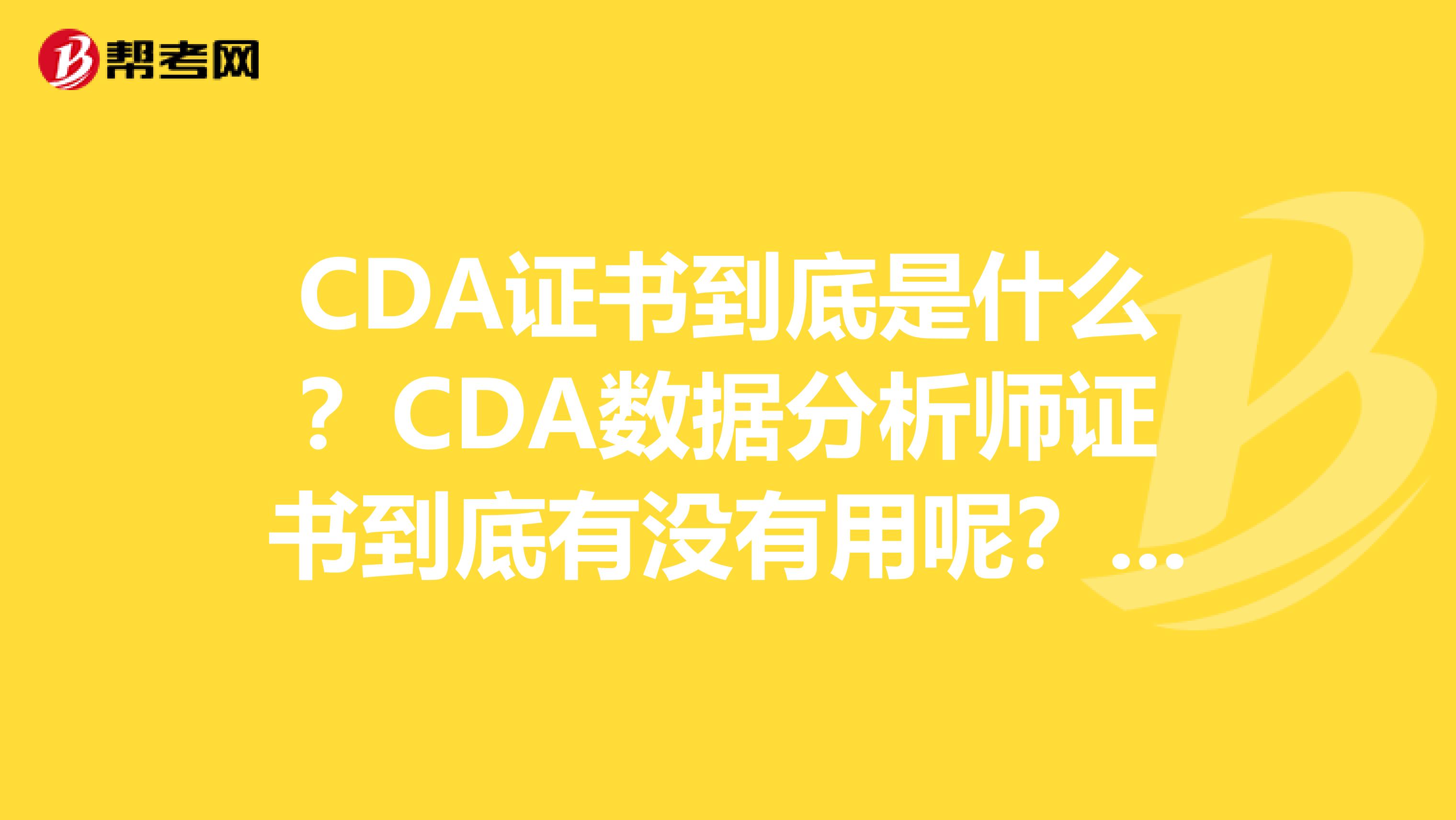 CDA证书到底是什么？CDA数据分析师证书到底有没有用呢？CDA数据分析师考试怎么样？