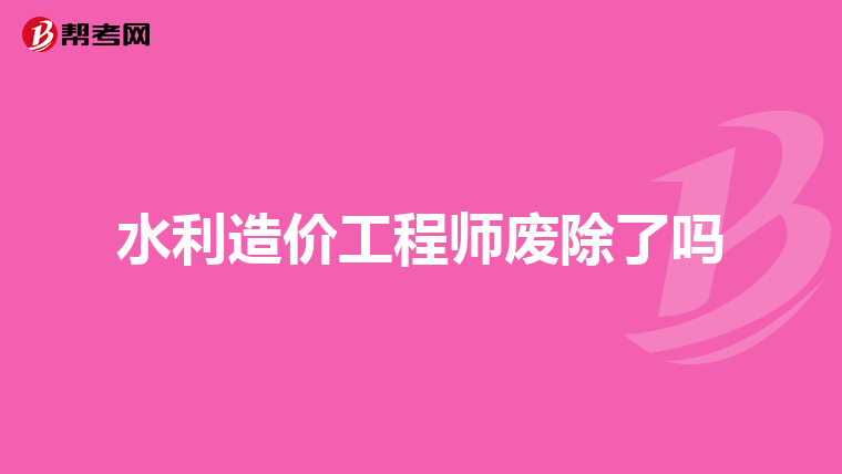 水利造价工程师废除了吗