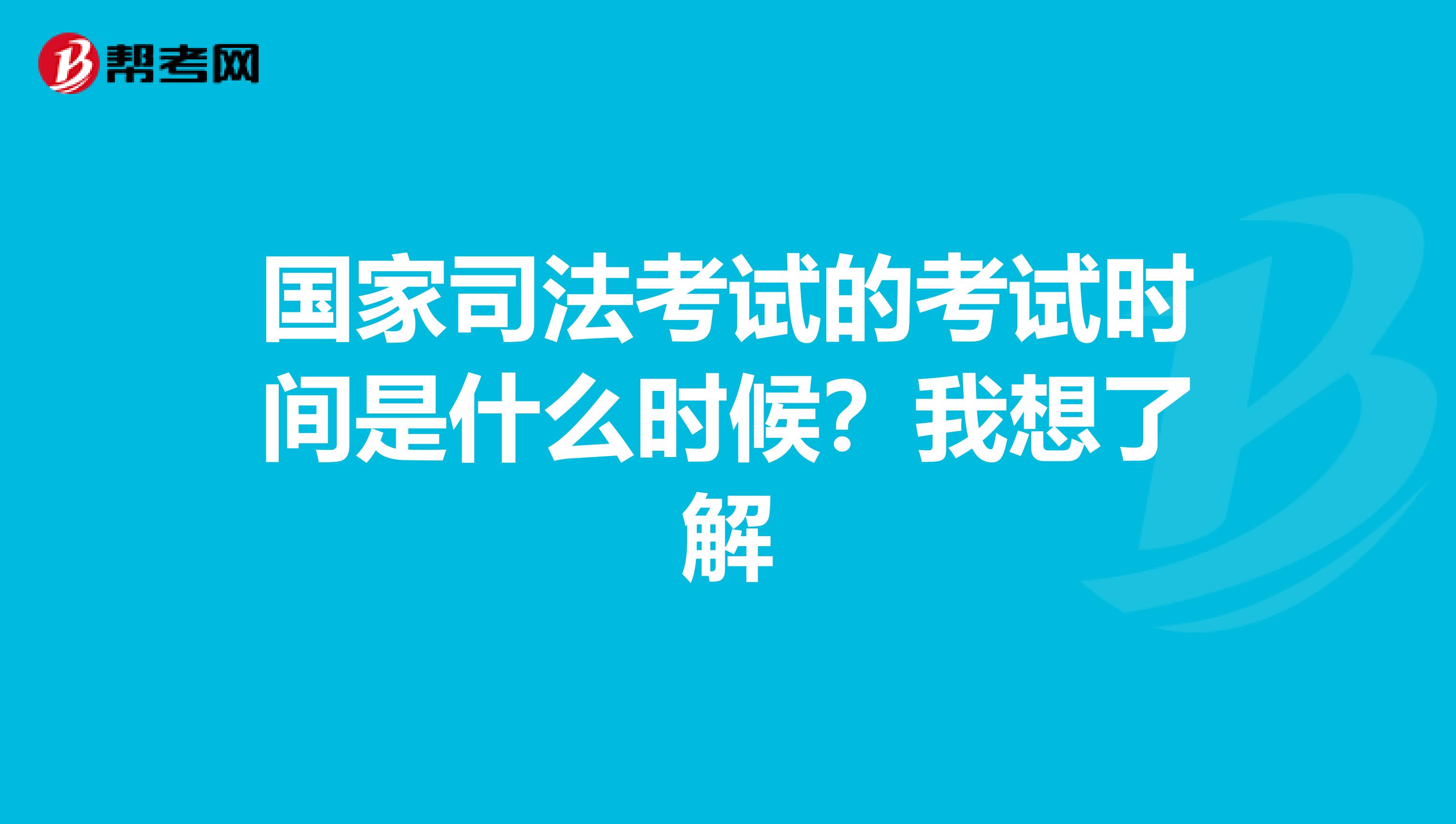 国家司法考试的考试时间是什么时候？我想了解