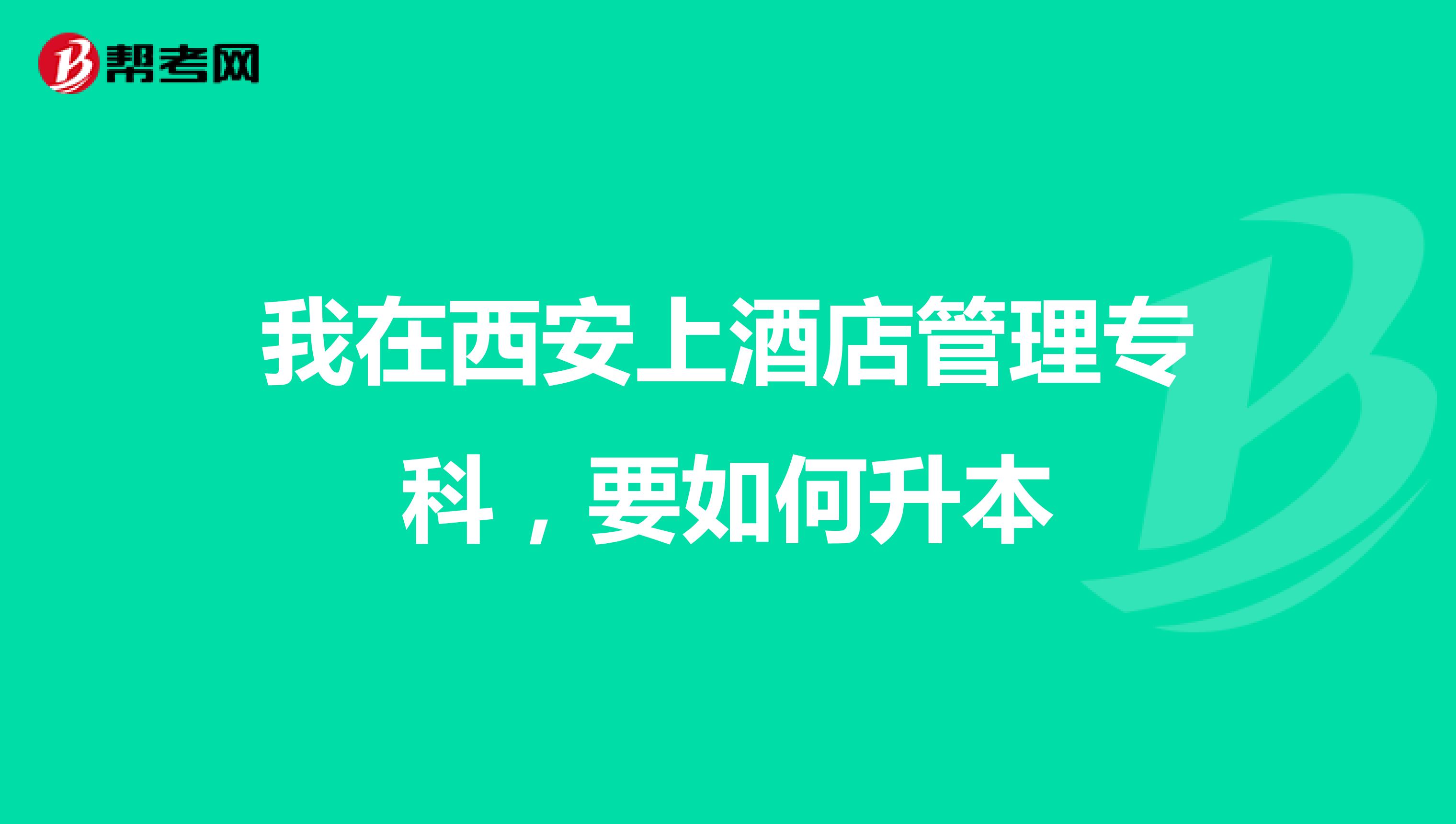 我在西安上酒店管理专科,要如何升本