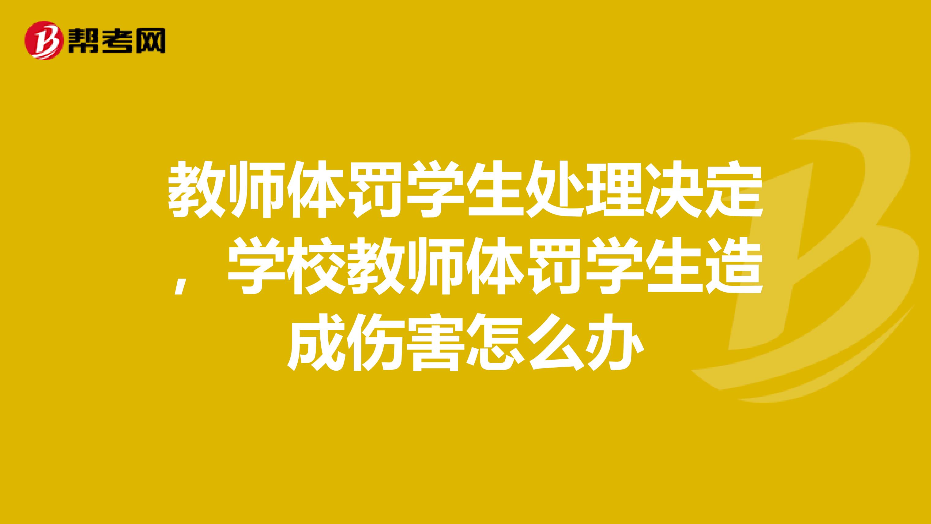教师体罚学生处理决定，学校教师体罚学生造成伤害怎么办