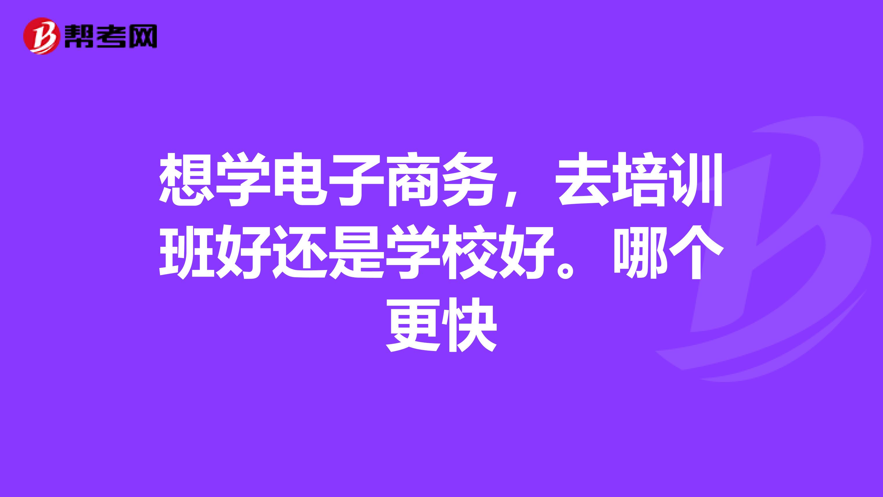 想学电子商务，去培训班好还是学校好。哪个更快