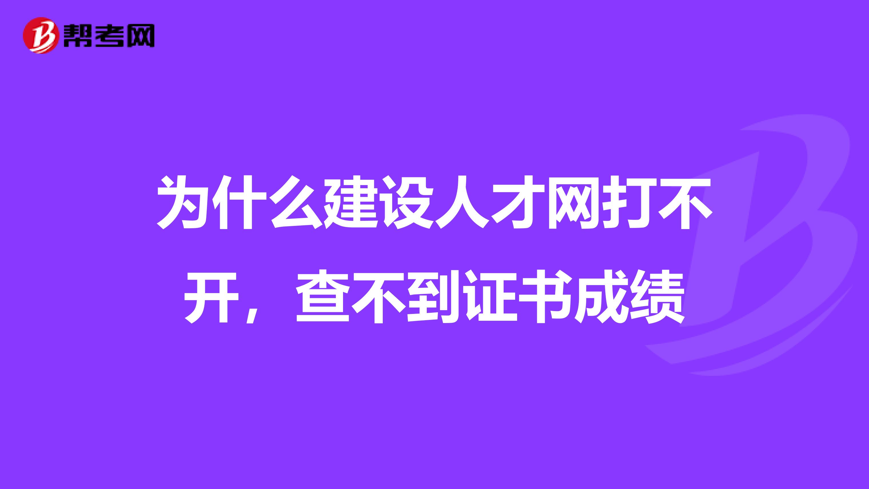 为什么建设人才网打不开，查不到证书成绩