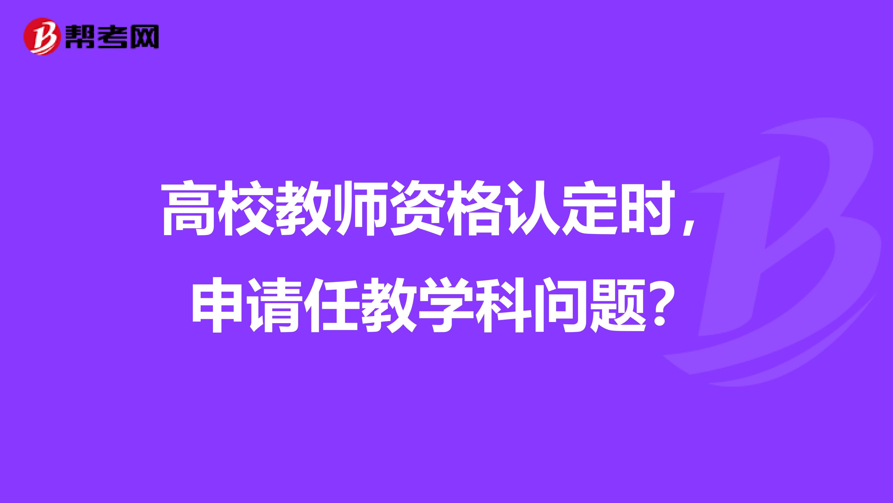 高校教師資格認(rèn)定時，申請任教學(xué)科問題？
