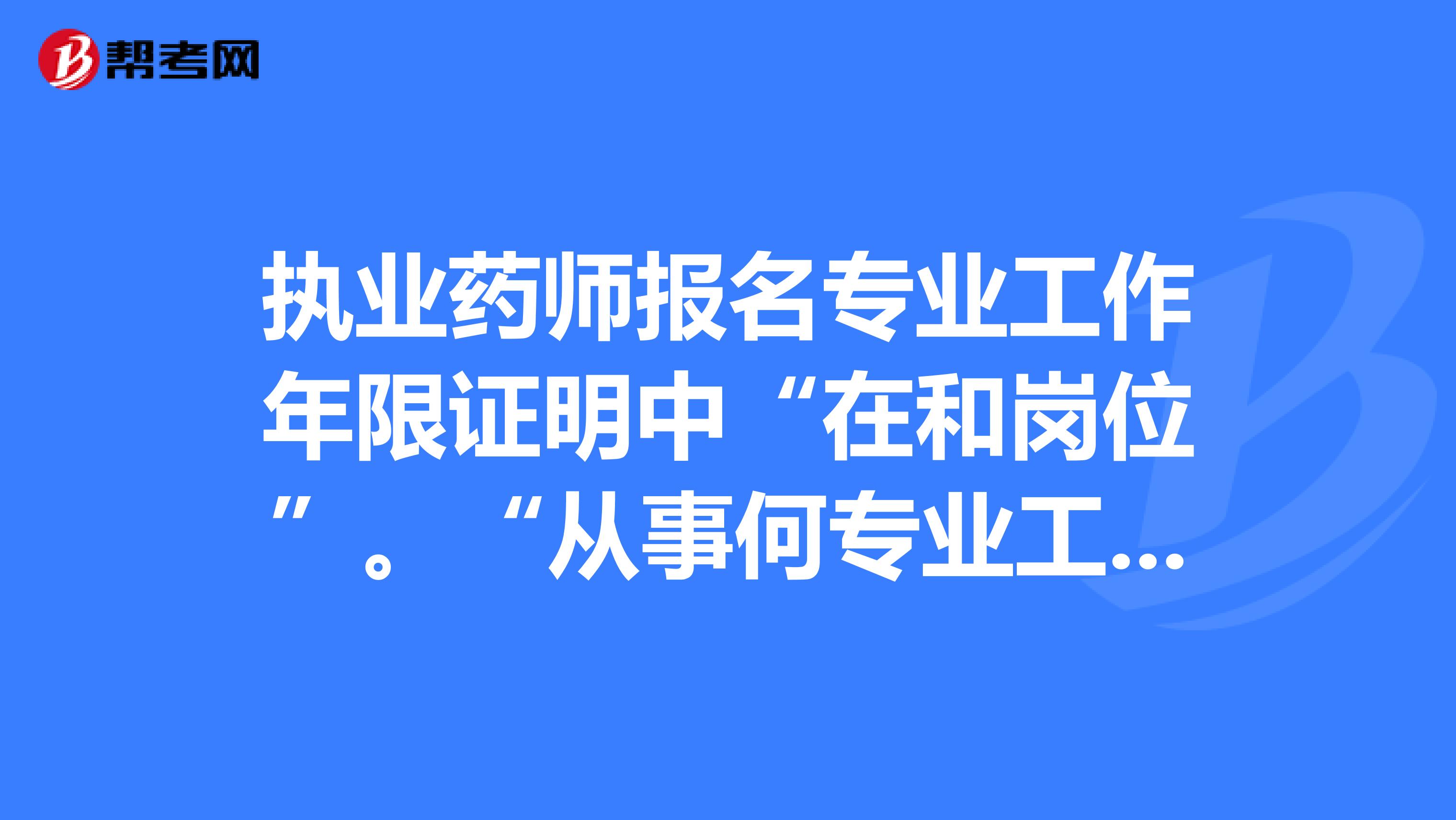 執業藥師報名專業工作年限證明中“在和崗位”?！皬氖潞螌I工作”怎樣填？