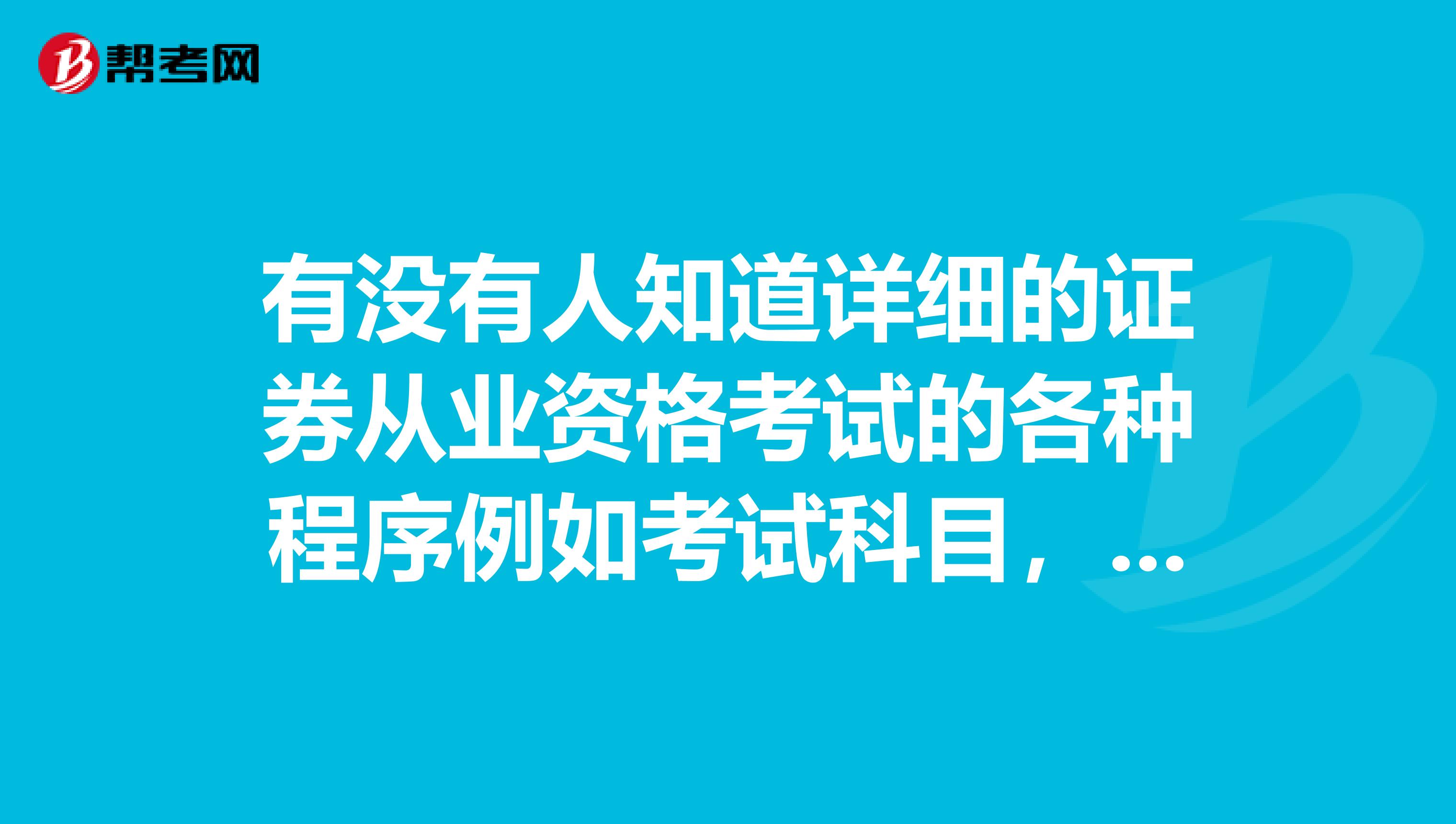 有没有人知道详细的证券从业资格考试的各种程序例如考试科目，报考条件，难易程度等等越详细越好