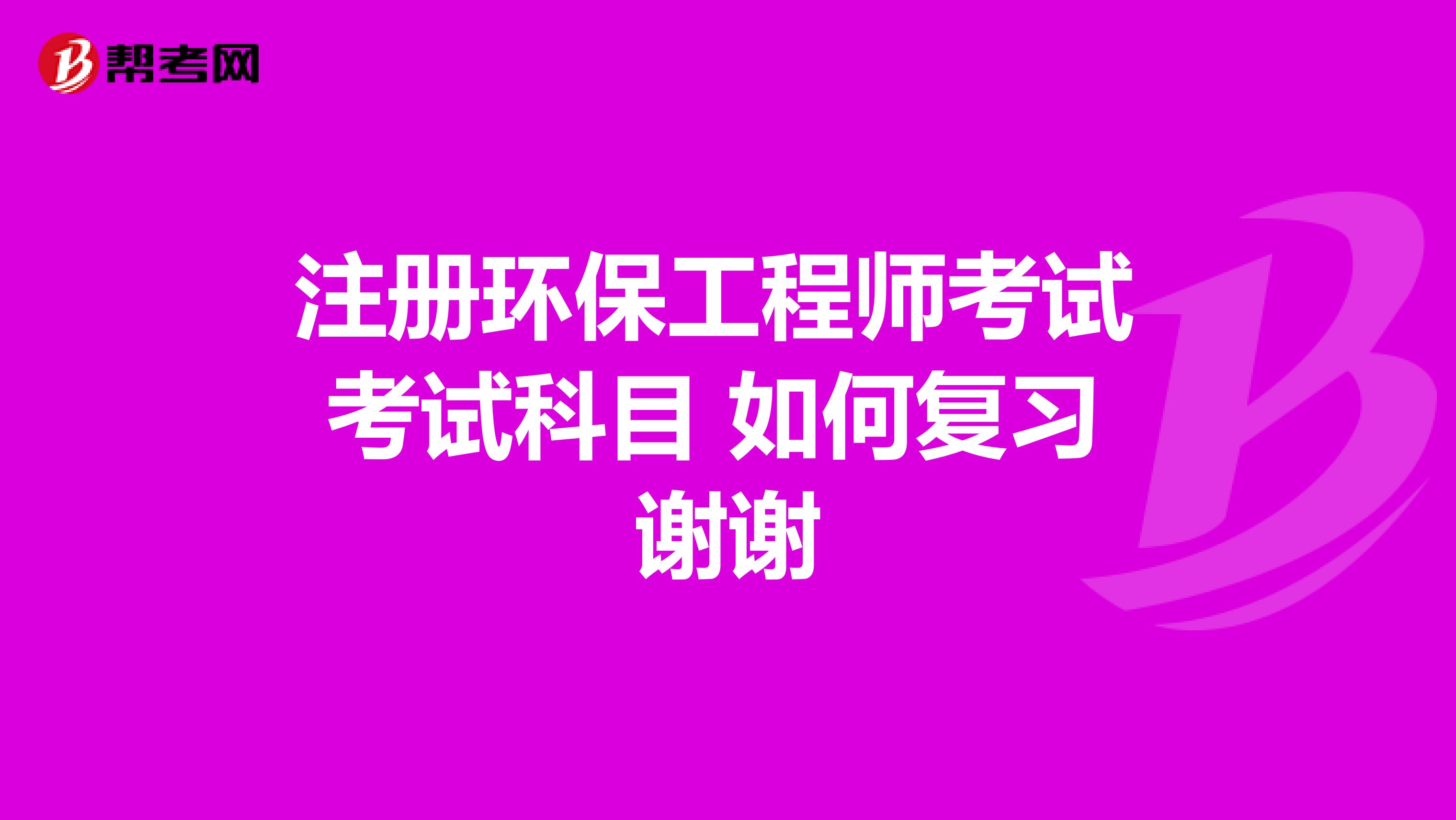 注册环保工程师考试 考试科目 如何复习 谢谢