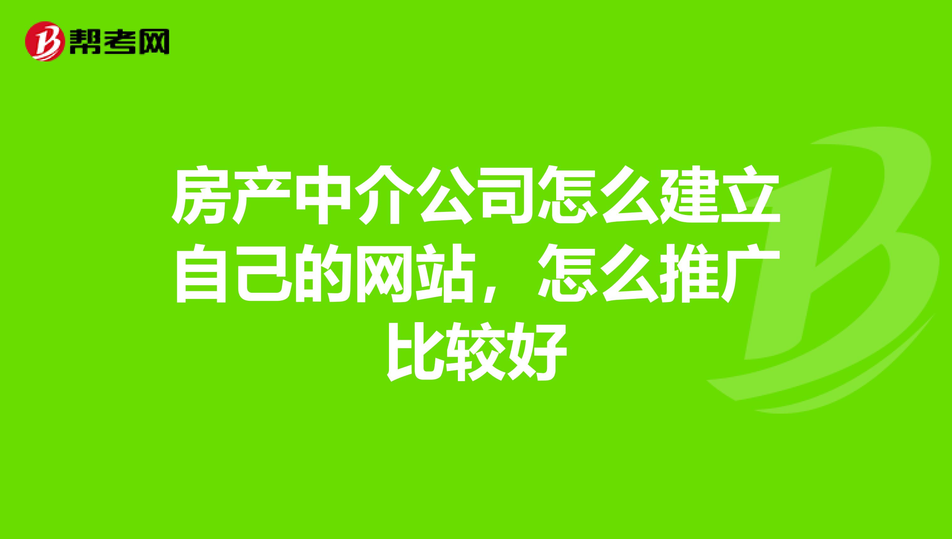 房产中介公司怎么建立自己的网站，怎么推广比较好