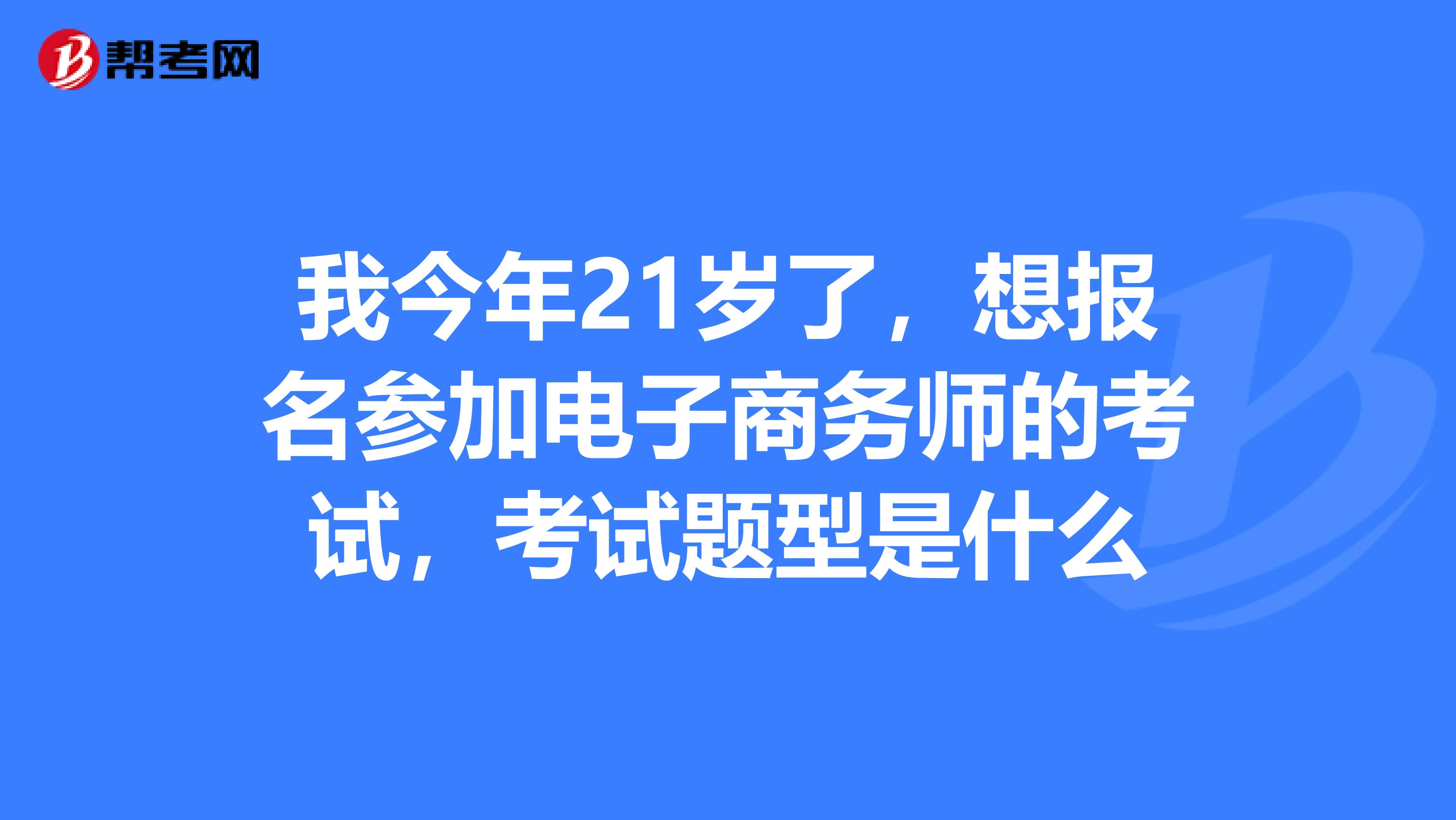 我今年21岁了，想报名参加电子商务师的考试，考试题型是什么