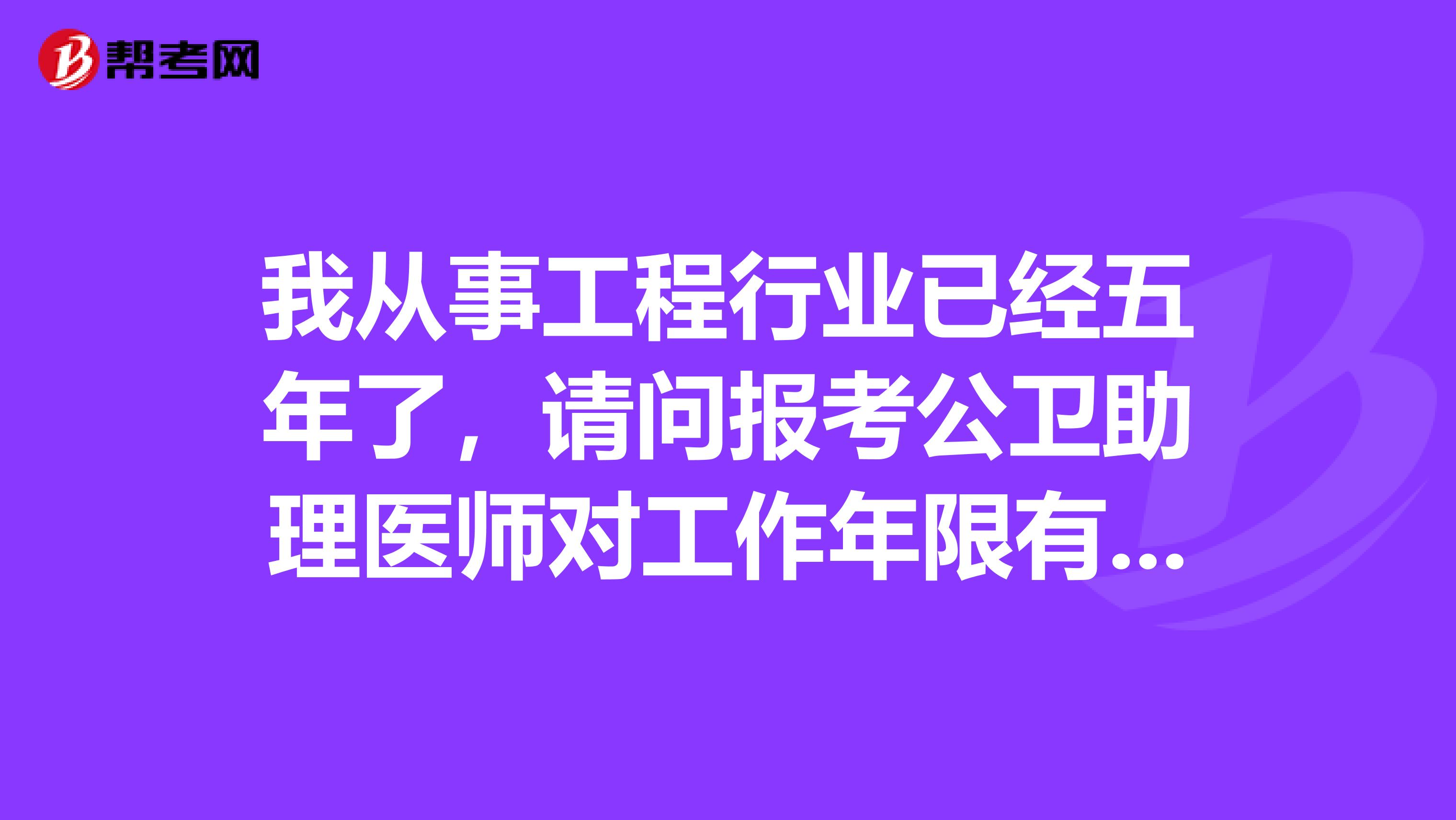 我从事工程行业已经五年了,请问报考公卫助理医师对工作年限有什么要求嘛?