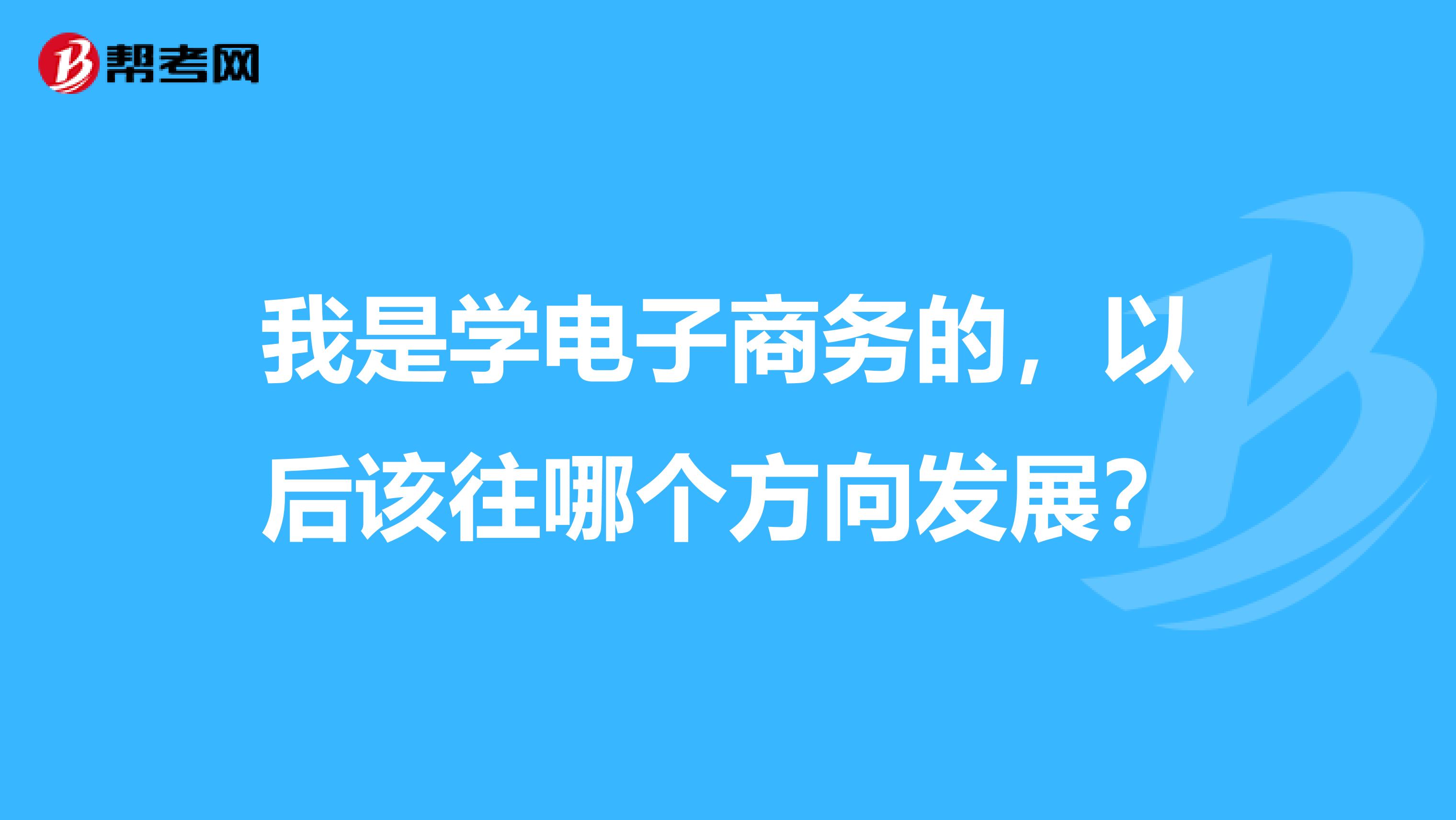 我是学电子商务的,以后该往哪个方向发展?