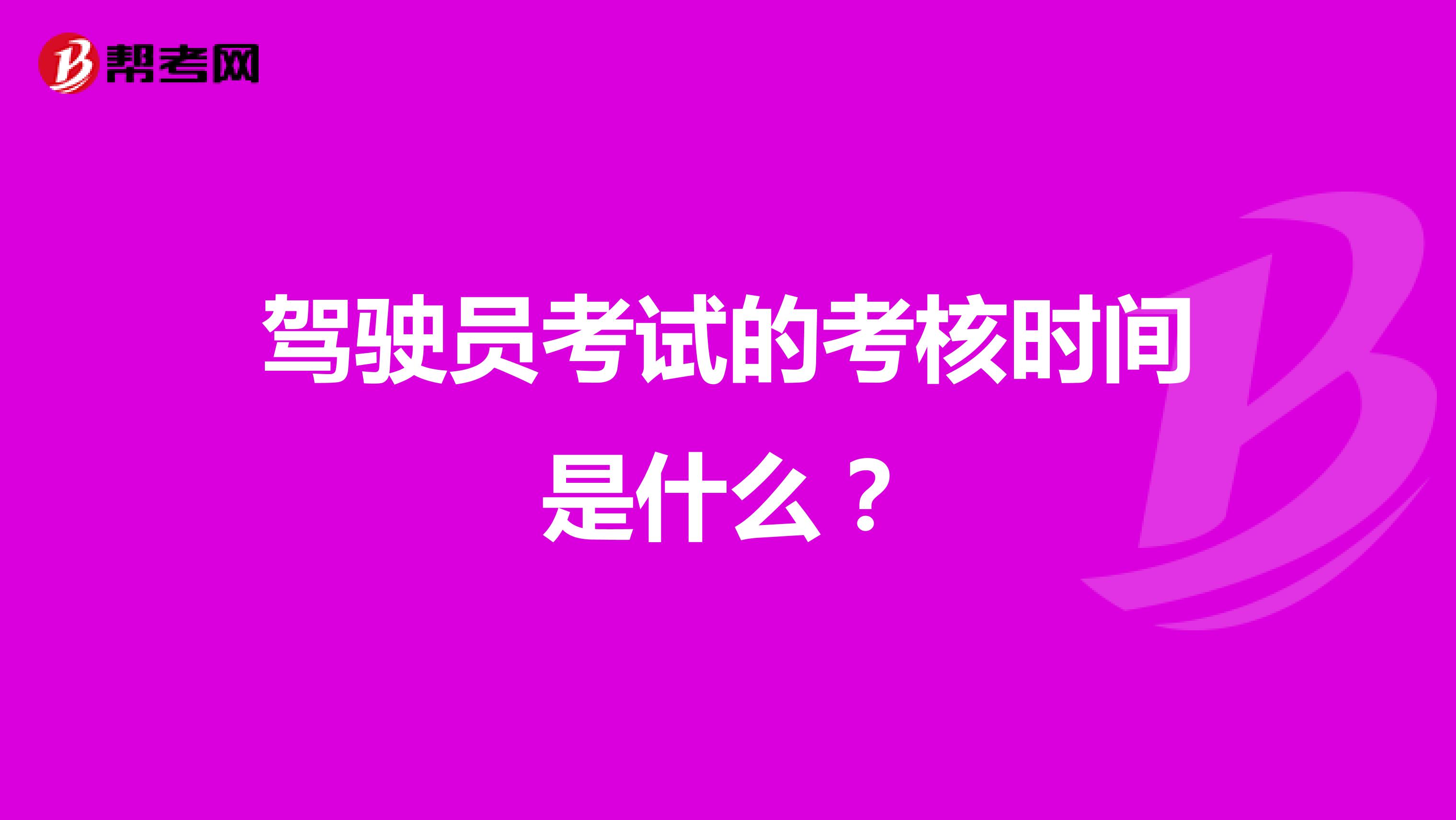 驾驶员考试的考核时间是什么?