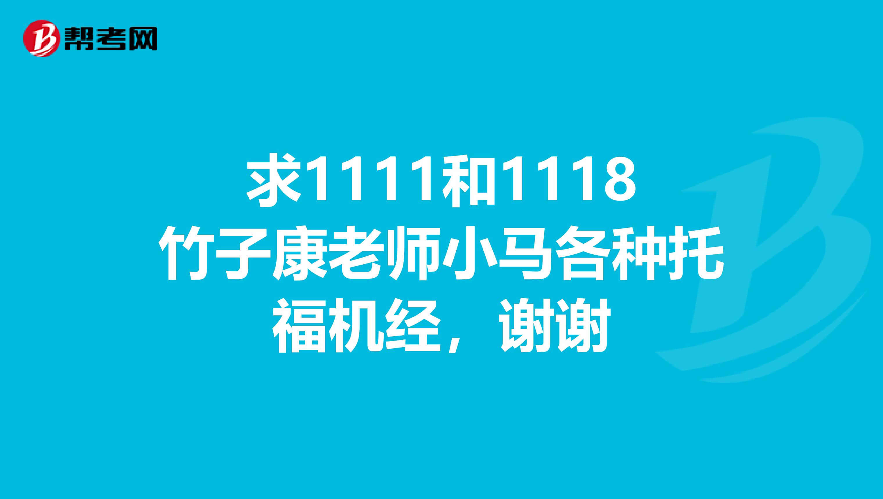 求1111和1118竹子康老師小馬各種托福機(jī)經(jīng)，謝謝
