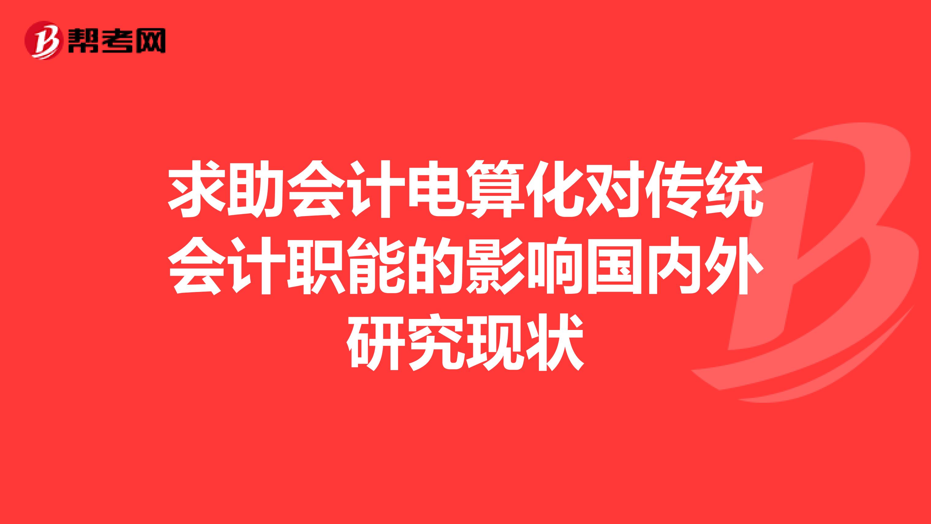 求助會(huì)計(jì)電算化對(duì)傳統(tǒng)會(huì)計(jì)職能的影響國(guó)內(nèi)外研究現(xiàn)狀